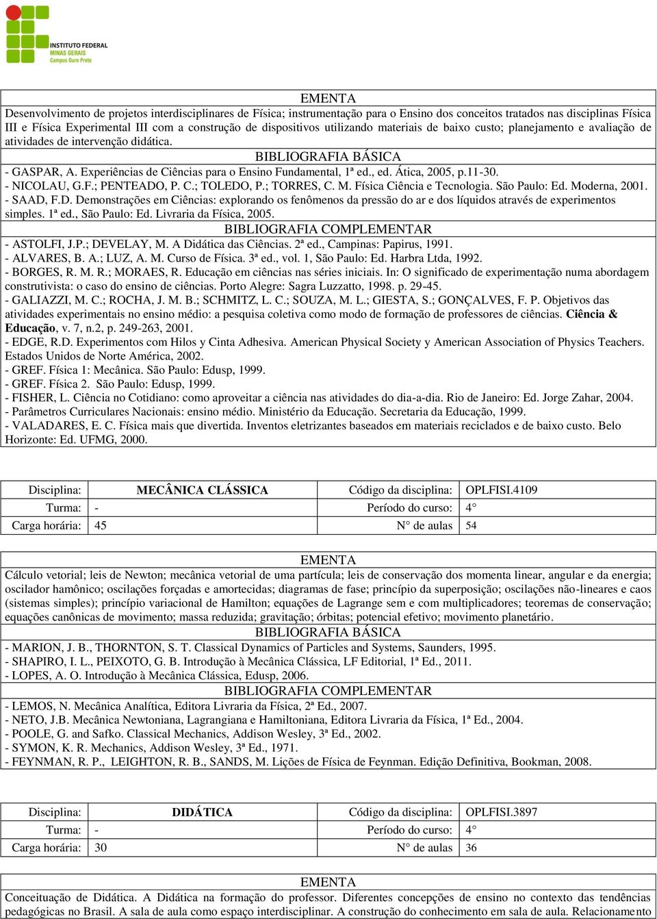 - NICOLAU, G.F.; PENTEADO, P. C.; TOLEDO, P.; TORRES, C. M. Física Ciência e Tecnologia. São Paulo: Ed. Moderna, 2001. - SAAD, F.D. Demonstrações em Ciências: explorando os fenômenos da pressão do ar e dos líquidos através de experimentos simples.