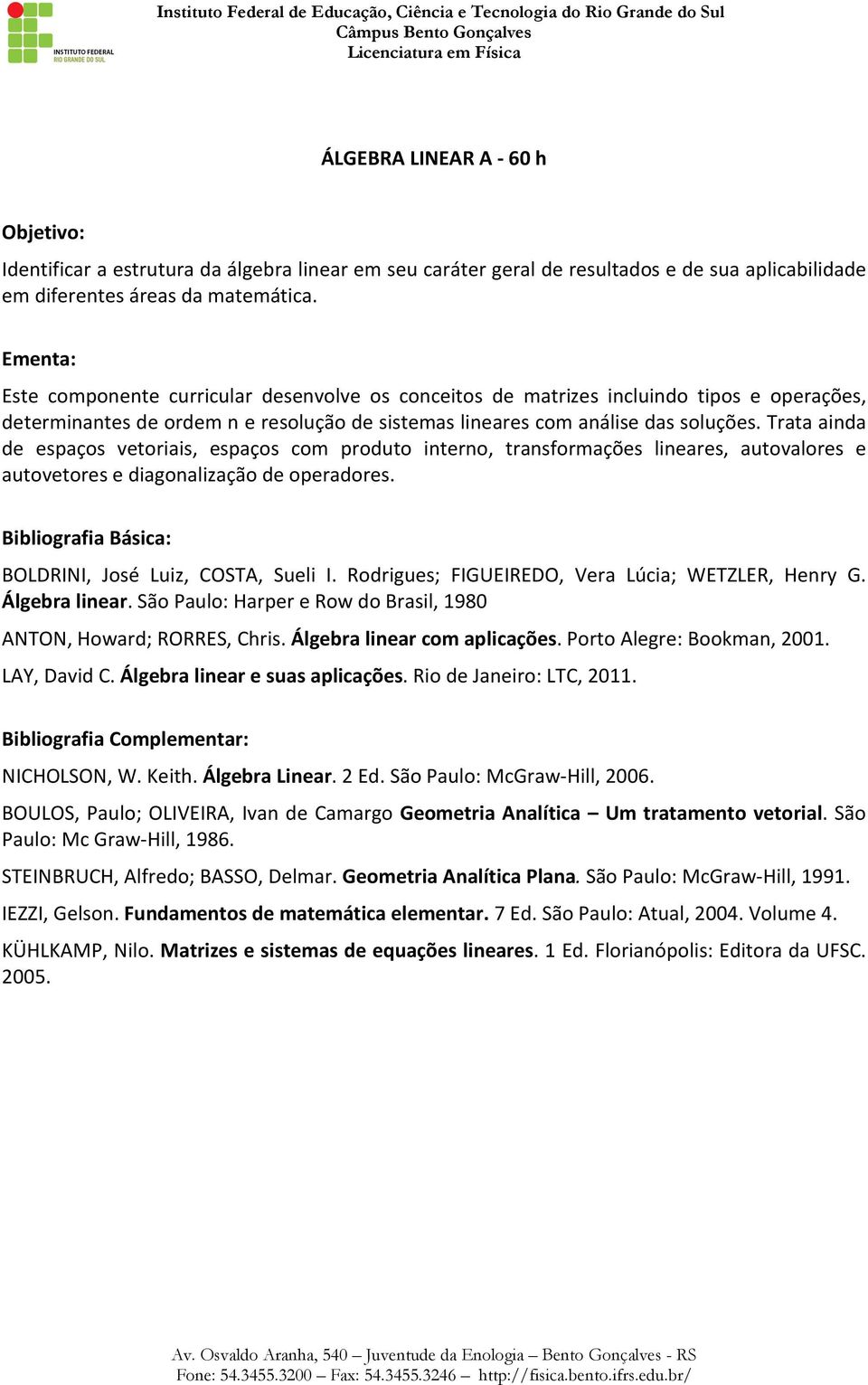 Trata ainda de espaços vetoriais, espaços com produto interno, transformações lineares, autovalores e autovetores e diagonalização de operadores. BOLDRINI, José Luiz, COSTA, Sueli I.