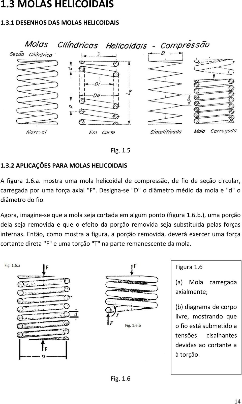 Agora, imagine-se que a mola seja cortada em algum ponto (figura 1.6.b.), uma porção dela seja removida e que o efeito da porção removida seja substituída pelas forças internas.