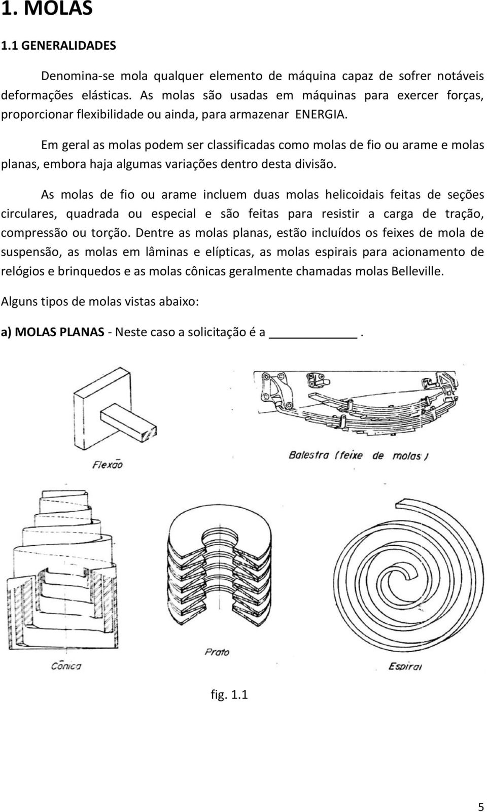 Em geral as molas podem ser classificadas como molas de fio ou arame e molas planas, embora haja algumas variações dentro desta divisão.