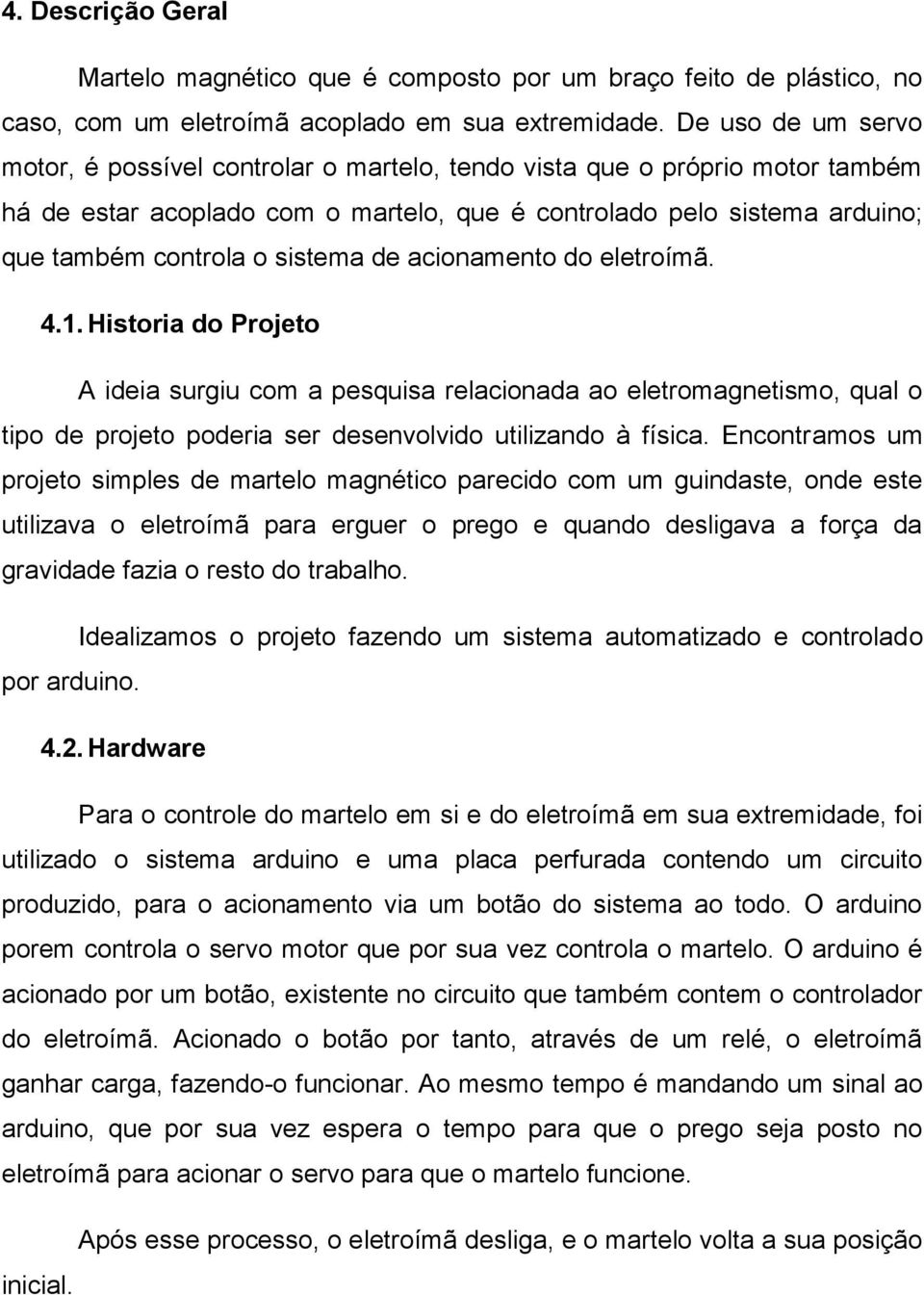 sistema de acionamento do eletroímã. 4.1. Historia do Projeto A ideia surgiu com a pesquisa relacionada ao eletromagnetismo, qual o tipo de projeto poderia ser desenvolvido utilizando à física.