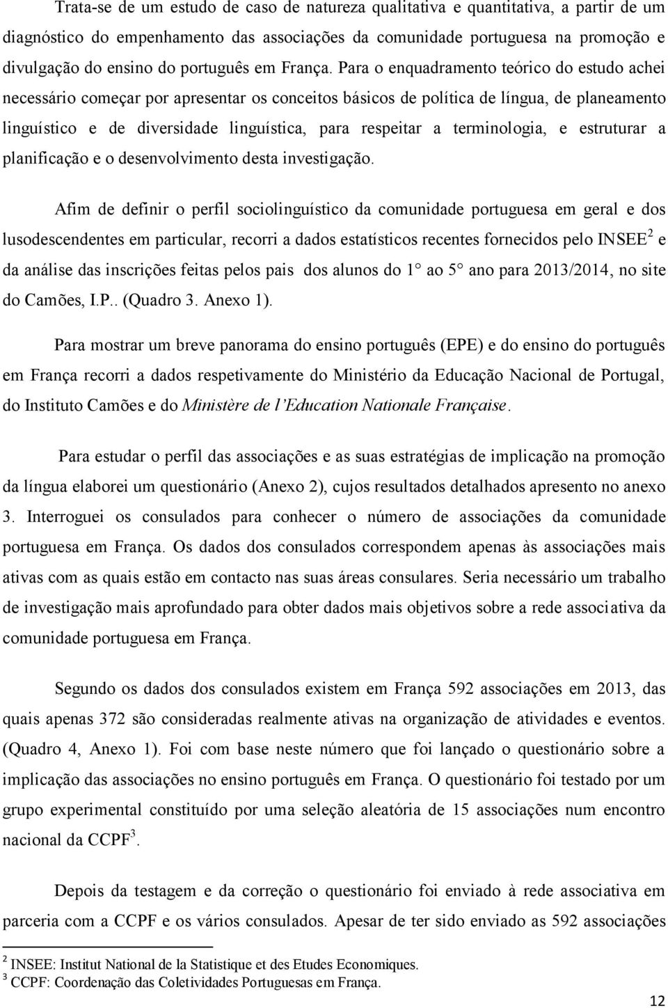 Para o enquadramento teórico do estudo achei necessário começar por apresentar os conceitos básicos de política de língua, de planeamento linguístico e de diversidade linguística, para respeitar a