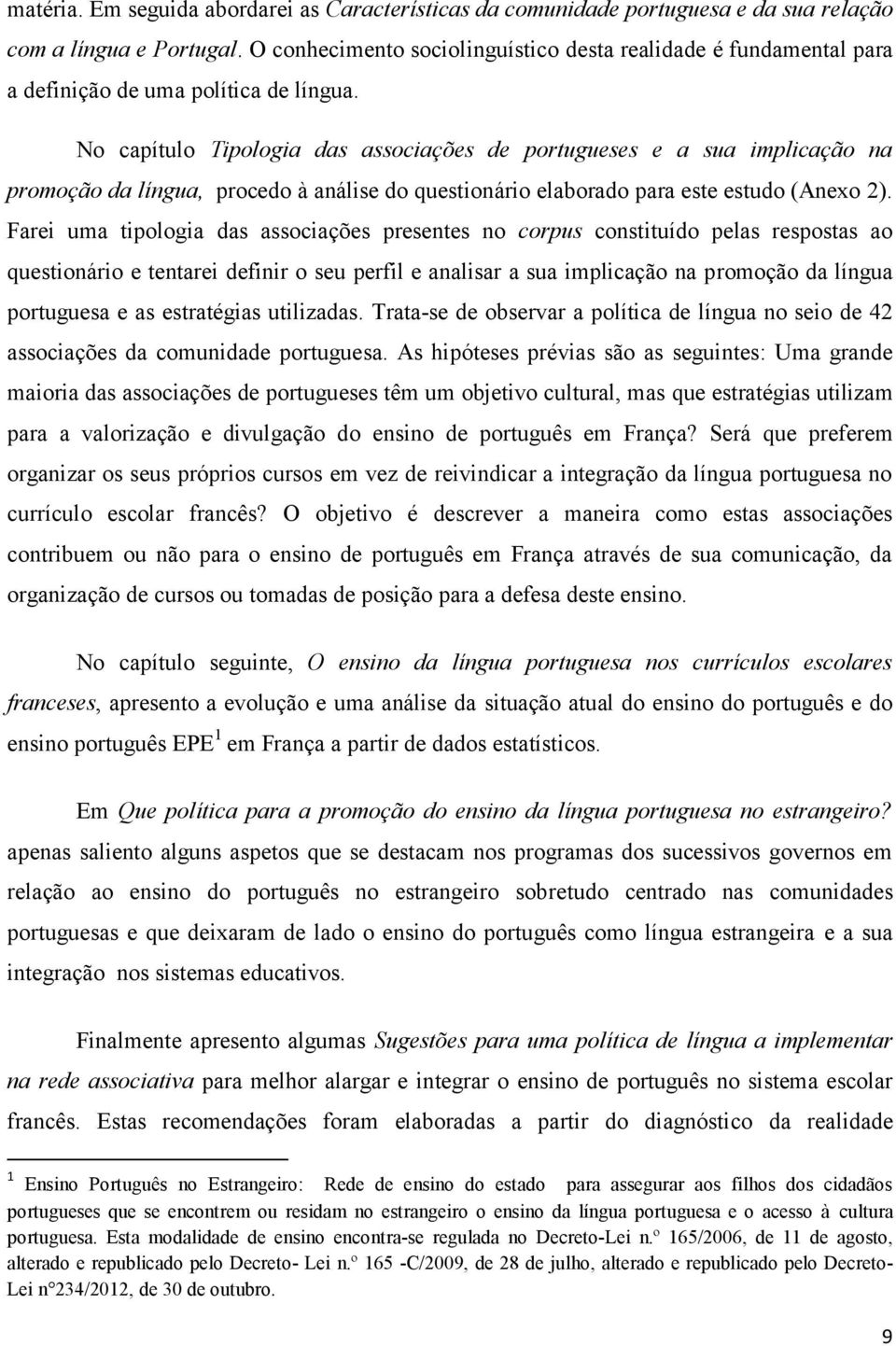 No capítulo Tipologia das associações de portugueses e a sua implicação na promoção da língua, procedo à análise do questionário elaborado para este estudo (Anexo 2).