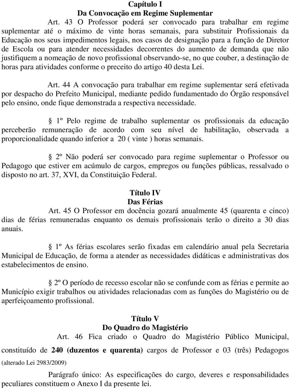 designação para a função de Diretor de Escola ou para atender necessidades decorrentes do aumento de demanda que não justifiquem a nomeação de novo profissional observando-se, no que couber, a