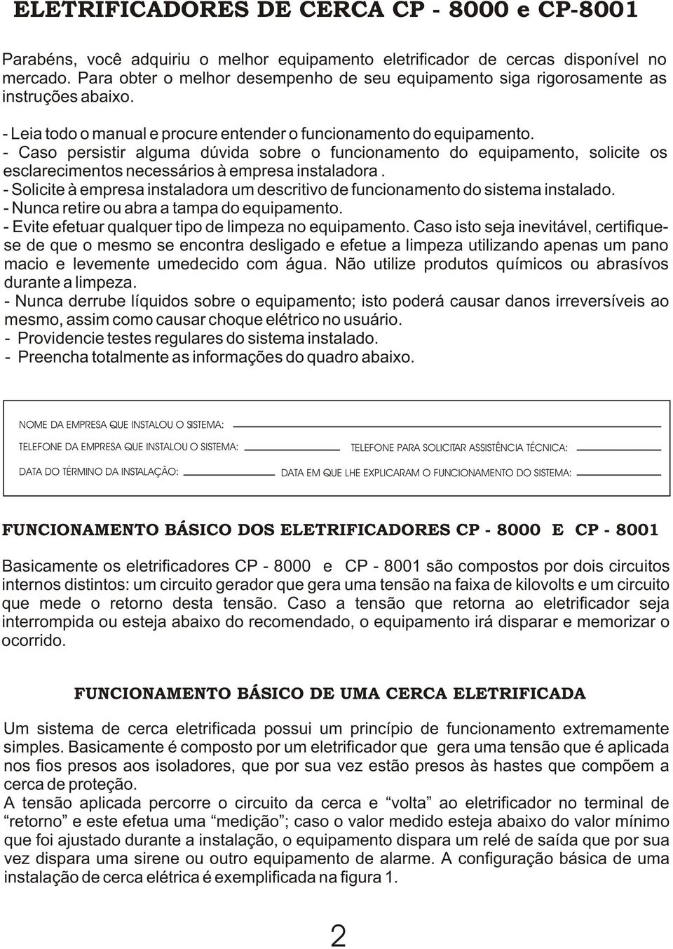 - Caso persistir alguma dúvida sobre o funcionamento do equipamento, solicite os esclarecimentos necessários à empresa instaladora.