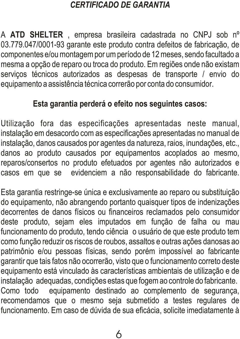 Em regiões onde não existam serviços técnicos autorizados as despesas de transporte / envio do equipamento a assistência técnica correrão por conta do consumidor.