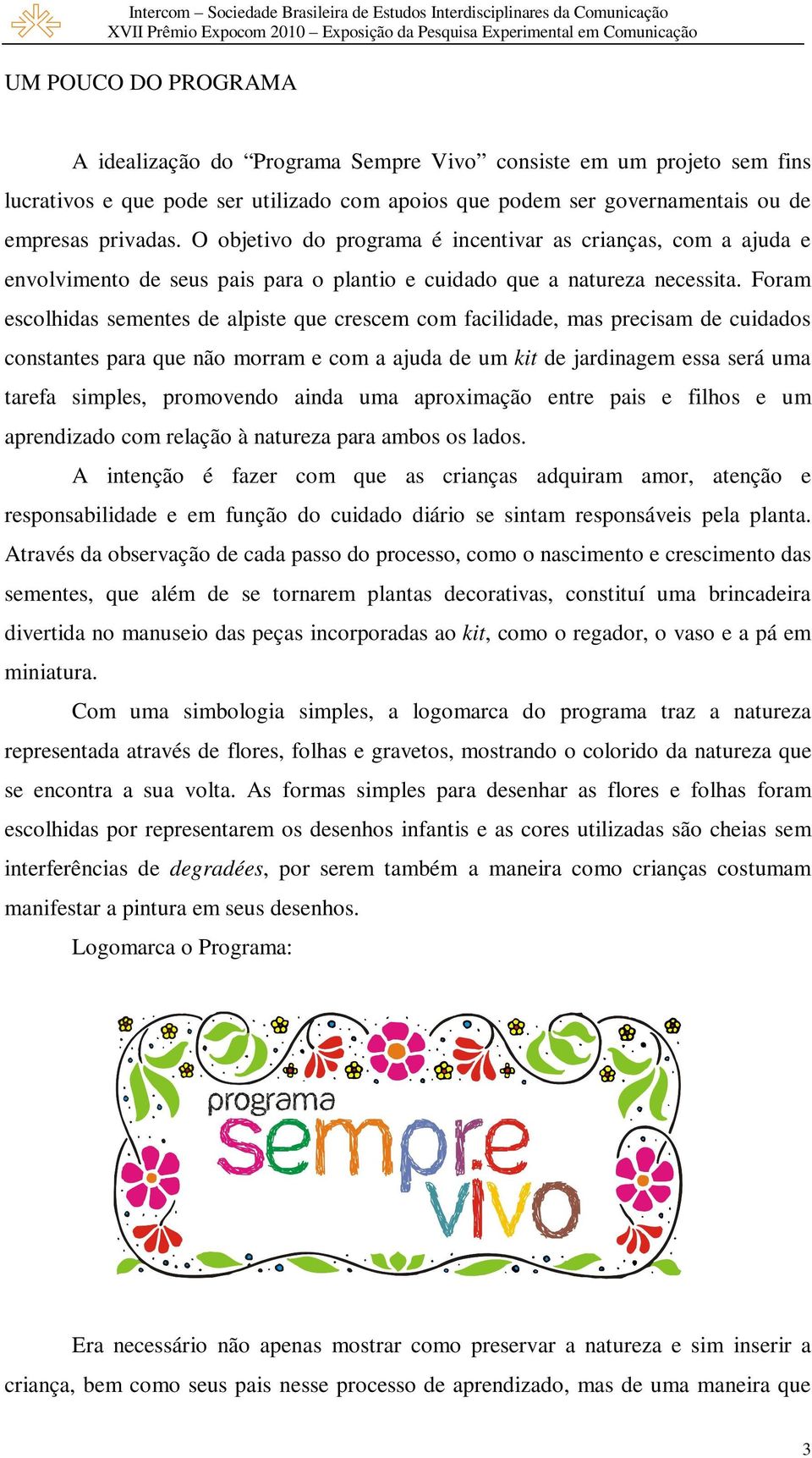 Foram escolhidas sementes de alpiste que crescem com facilidade, mas precisam de cuidados constantes para que não morram e com a ajuda de um kit de jardinagem essa será uma tarefa simples, promovendo