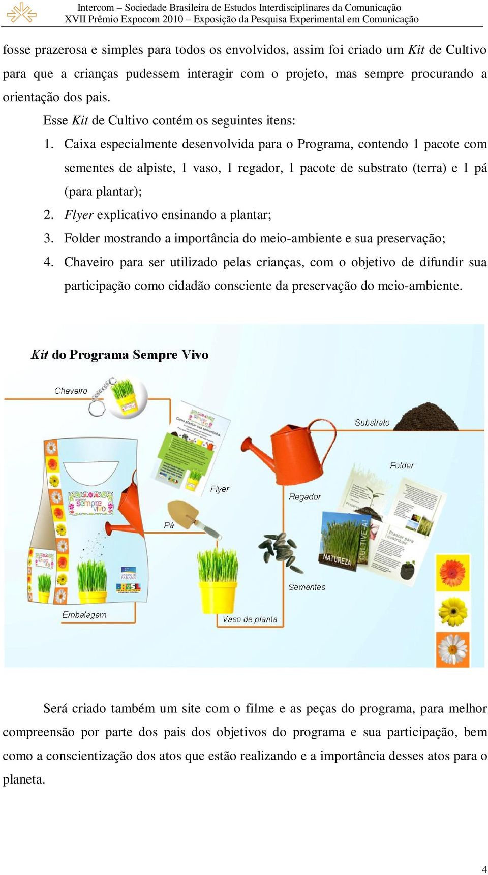 Caixa especialmente desenvolvida para o Programa, contendo 1 pacote com sementes de alpiste, 1 vaso, 1 regador, 1 pacote de substrato (terra) e 1 pá (para plantar); 2.