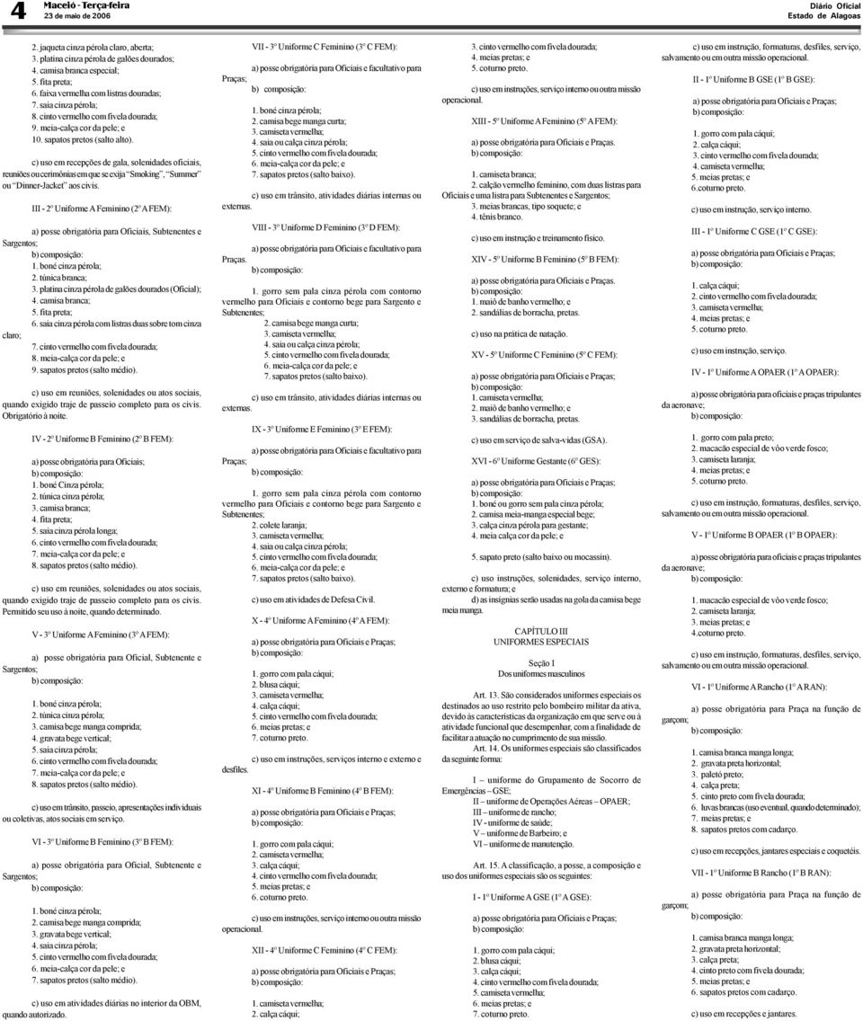 reuniões ou cerimônias em que se exija Smoking, Summer ou Dinner-Jacket aos civis. III - 2º Uniforme A Feminino (2º A a) posse obrigatória para Oficiais, Subtenentes e 2. túnica branca; 3.