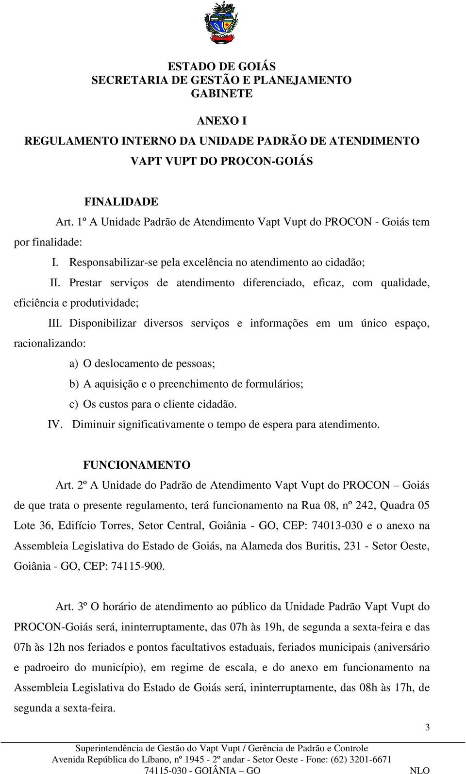 Disponibilizar diversos serviços e informações em um único espaço, racionalizando: a) O deslocamento de pessoas; b) A aquisição e o preenchimento de formulários; c) Os custos para o cliente cidadão.