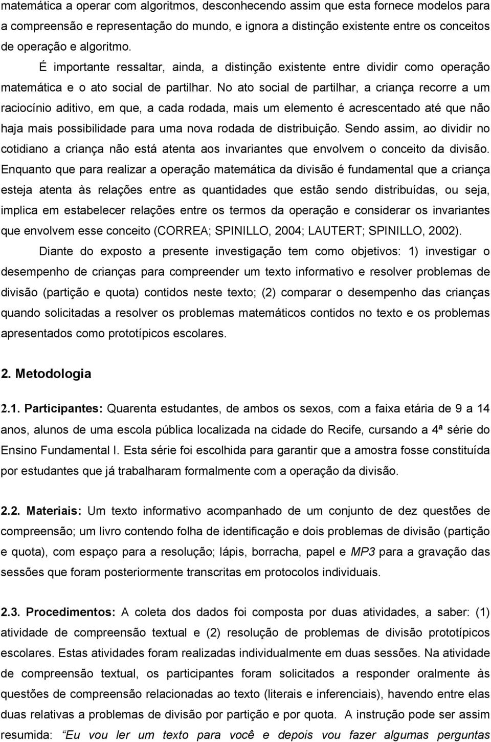 No ato social de partilhar, a criança recorre a um raciocínio aditivo, em que, a cada rodada, mais um elemento é acrescentado até que não haja mais possibilidade para uma nova rodada de distribuição.