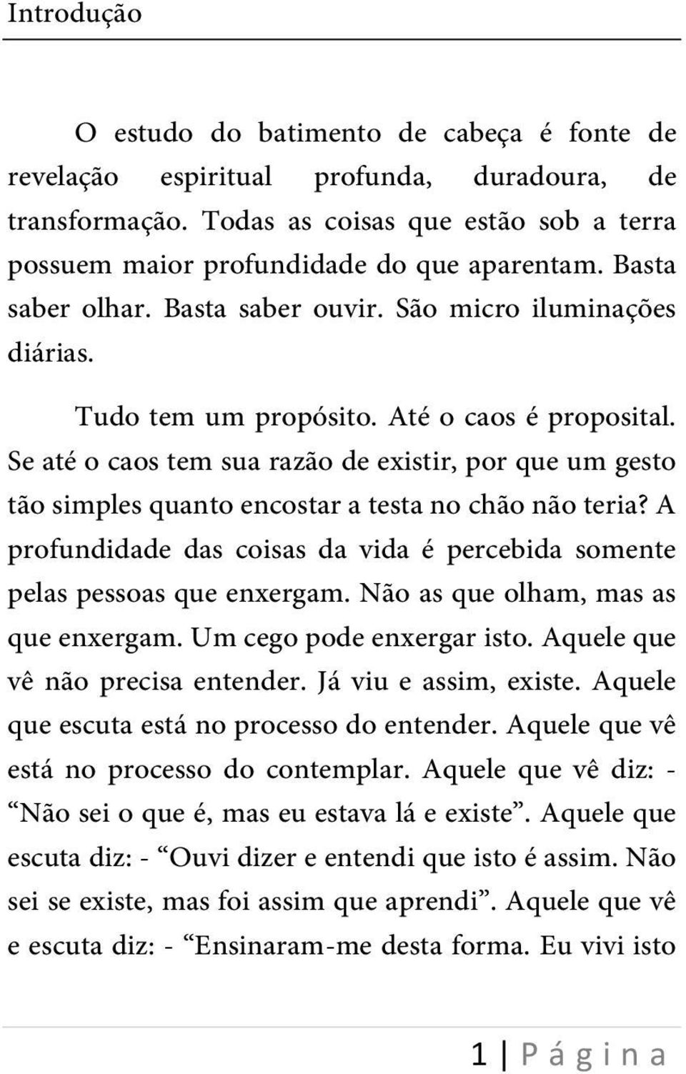 Se até o caos tem sua razão de existir, por que um gesto tão simples quanto encostar a testa no chão não teria? A profundidade das coisas da vida é percebida somente pelas pessoas que enxergam.