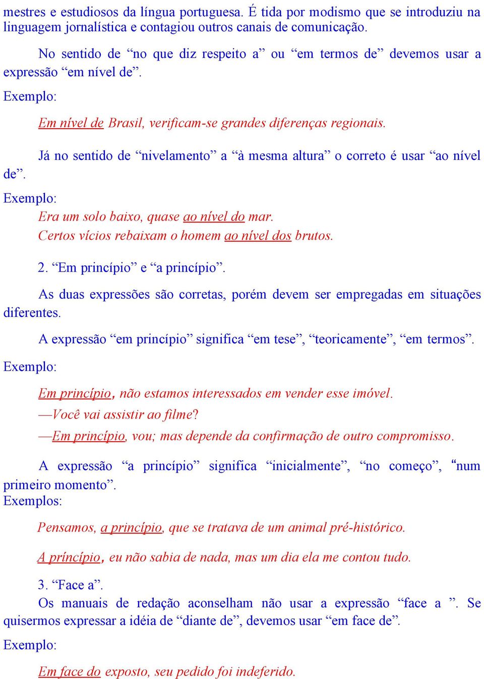 Já no sentido de nivelamento a à mesma altura o correto é usar ao nível Era um solo baixo, quase ao nível do mar. Certos vícios rebaixam o homem ao nível dos brutos. 2. Em princípio e a princípio.