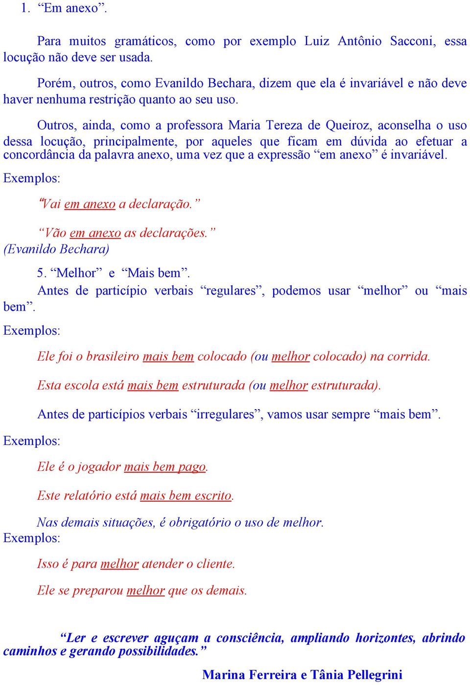 Outros, ainda, como a professora Maria Tereza de Queiroz, aconselha o uso dessa locução, principalmente, por aqueles que ficam em dúvida ao efetuar a concordância da palavra anexo, uma vez que a