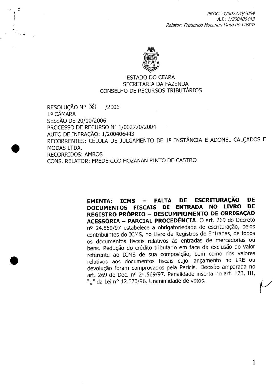1/200406443 RECORRENTES: CÉLULA DE JULGAMENTO DE la INSTÂNCIA E ADONEL CALÇADOS E MODAS LTDA. RECORRIDOS: AMBOS CONS.