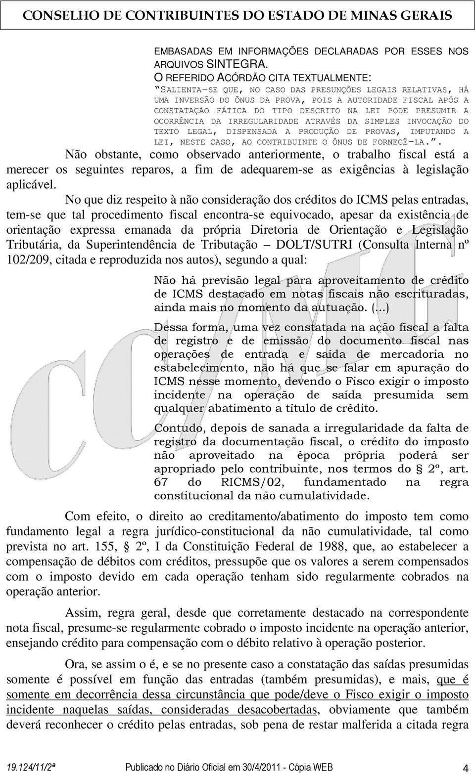 NA LEI PODE PRESUMIR A OCORRÊNCIA DA IRREGULARIDADE ATRAVÉS DA SIMPLES INVOCAÇÃO DO TEXTO LEGAL, DISPENSADA A PRODUÇÃO DE PROVAS, IMPUTANDO A LEI, NESTE CASO, AO CONTRIBUINTE O ÔNUS DE FORNECÊ-LA.