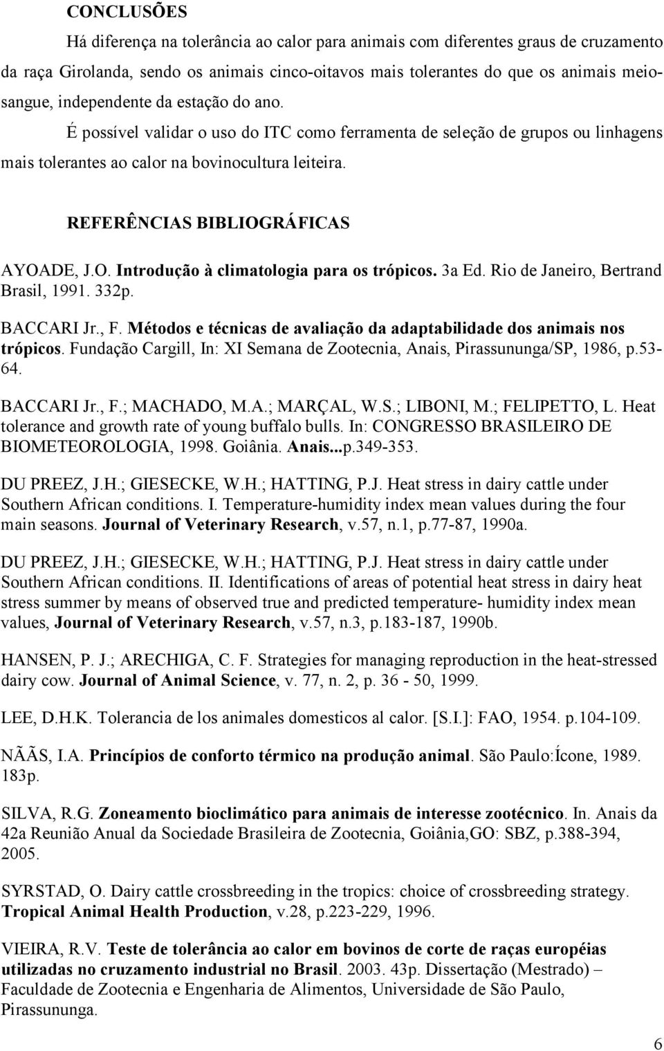 REFERÊNCIAS BIBLIOGRÁFICAS AYOADE, J.O. Introdução à climatologia para os trópicos. 3a Ed. Rio de Janeiro, Bertrand Brasil, 1991. 332p. BACCARI Jr., F.