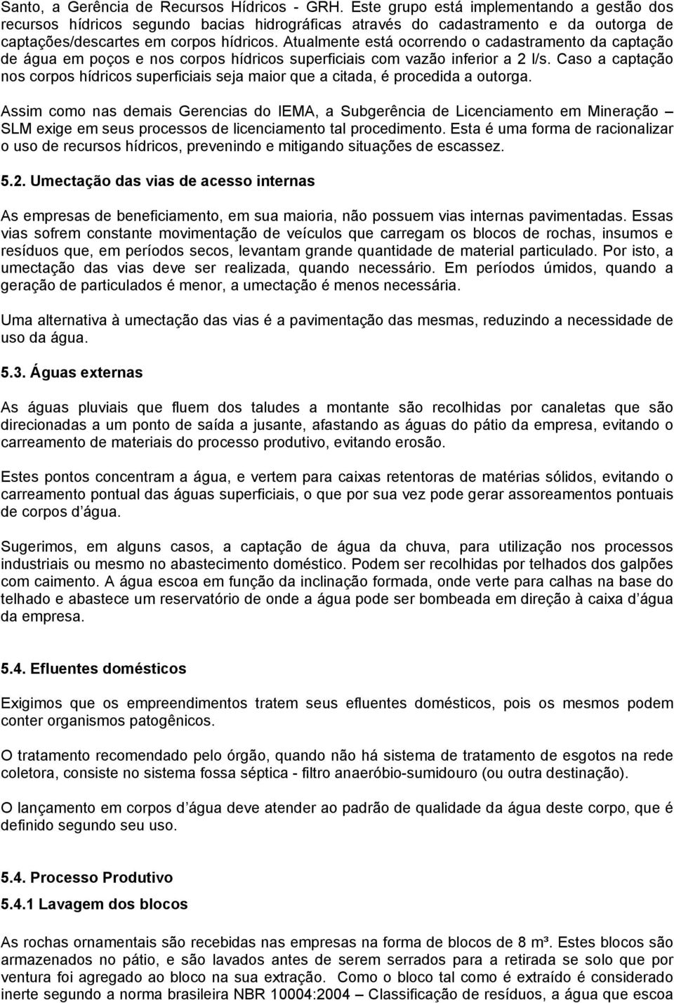 Atualmente está ocorrendo o cadastramento da captação de água em poços e nos corpos hídricos superficiais com vazão inferior a 2 l/s.