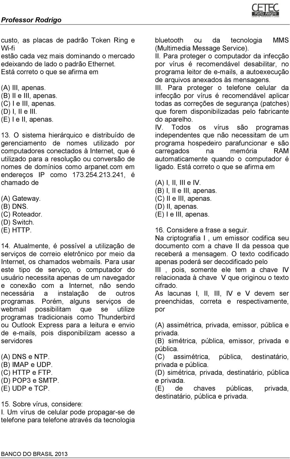 O sistema hierárquico e distribuído de gerenciamento de nomes utilizado por computadores conectados à Internet, que é utilizado para a resolução ou conversão de nomes de domínios como arpanet.