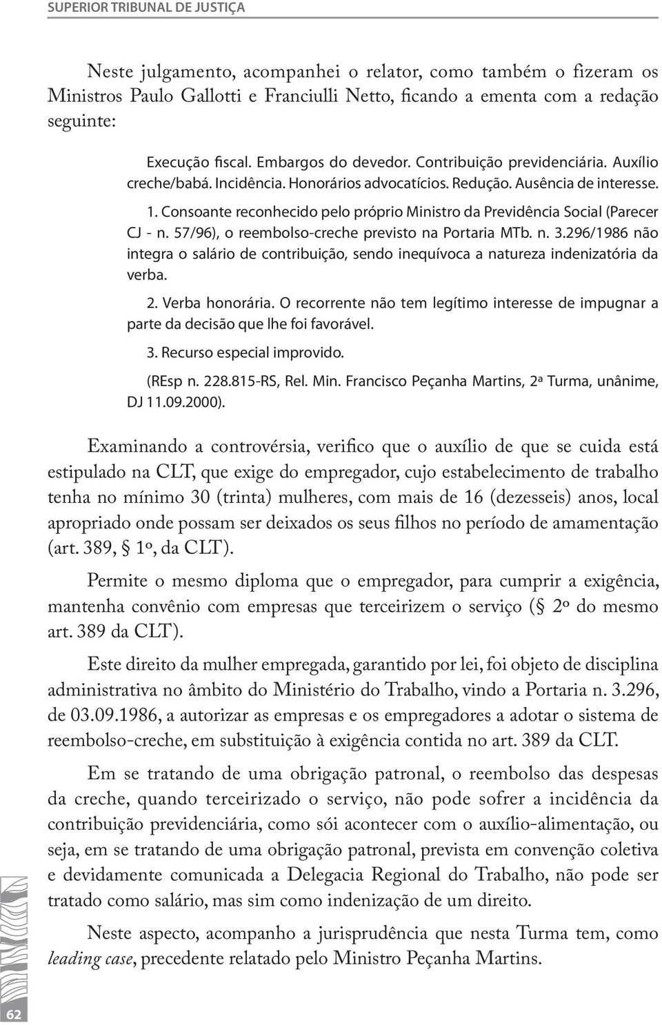 Consoante reconhecido pelo próprio Ministro da Previdência Social (Parecer CJ - n. 57/96), o reembolso-creche previsto na Portaria MTb. n. 3.