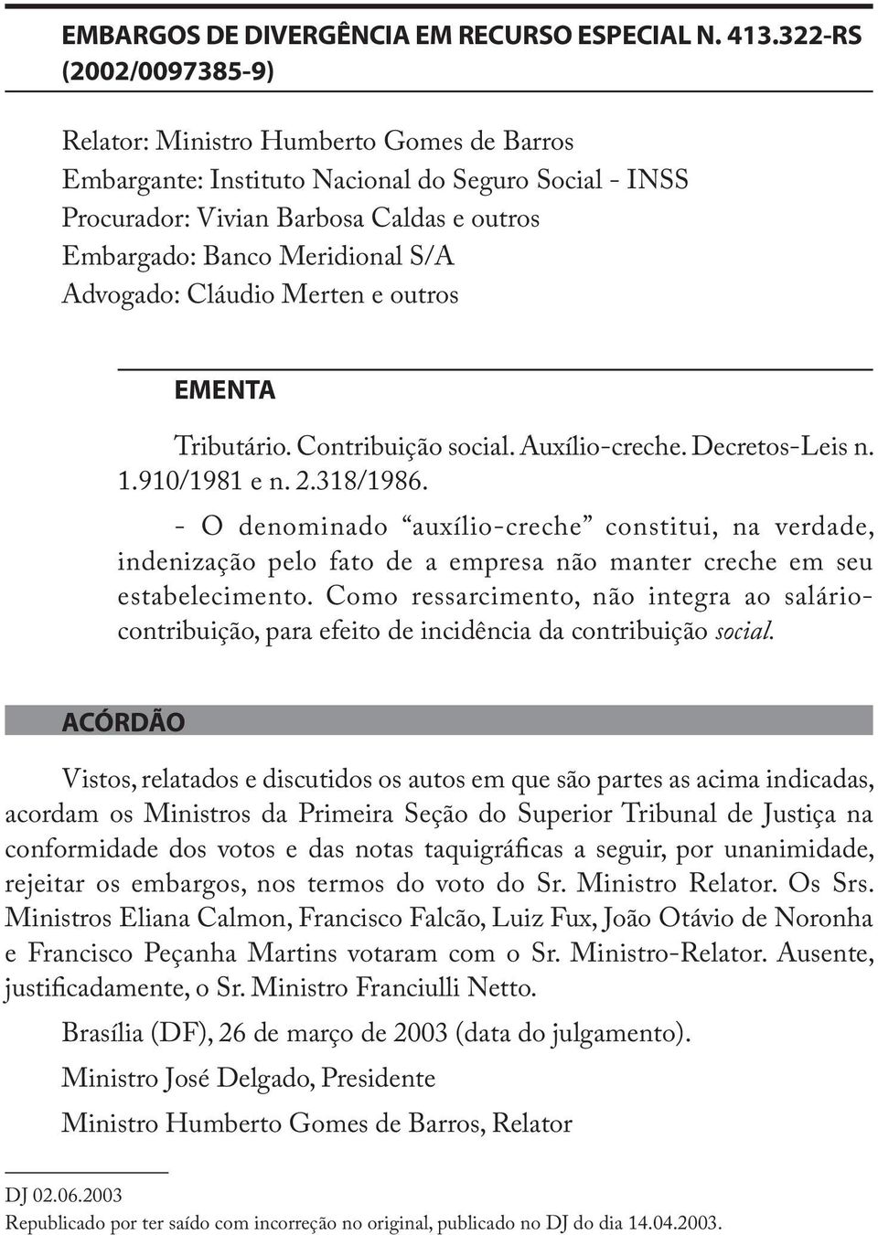 Advogado: Cláudio Merten e outros EMENTA Tributário. Contribuição social. Auxílio-creche. Decretos-Leis n. 1.910/1981 e n. 2.318/1986.