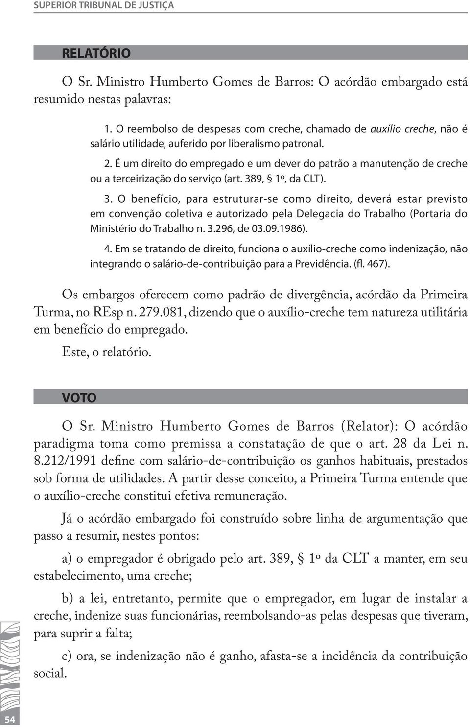 É um direito do empregado e um dever do patrão a manutenção de creche ou a terceirização do serviço (art. 38