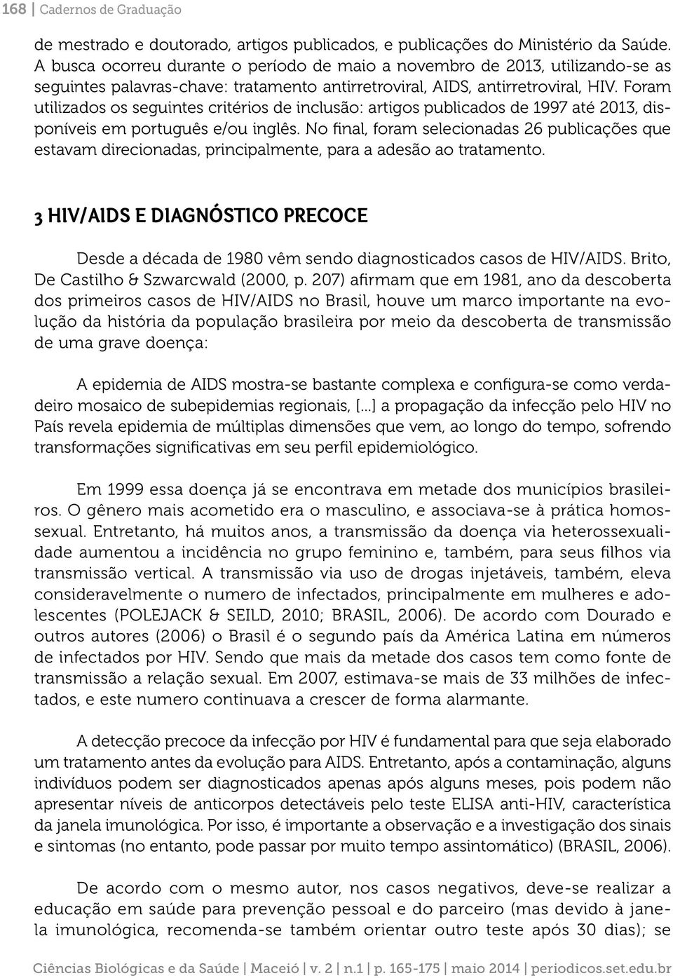 Foram utilizados os seguintes critérios de inclusão: artigos publicados de 1997 até 2013, disponíveis em português e/ou inglês.