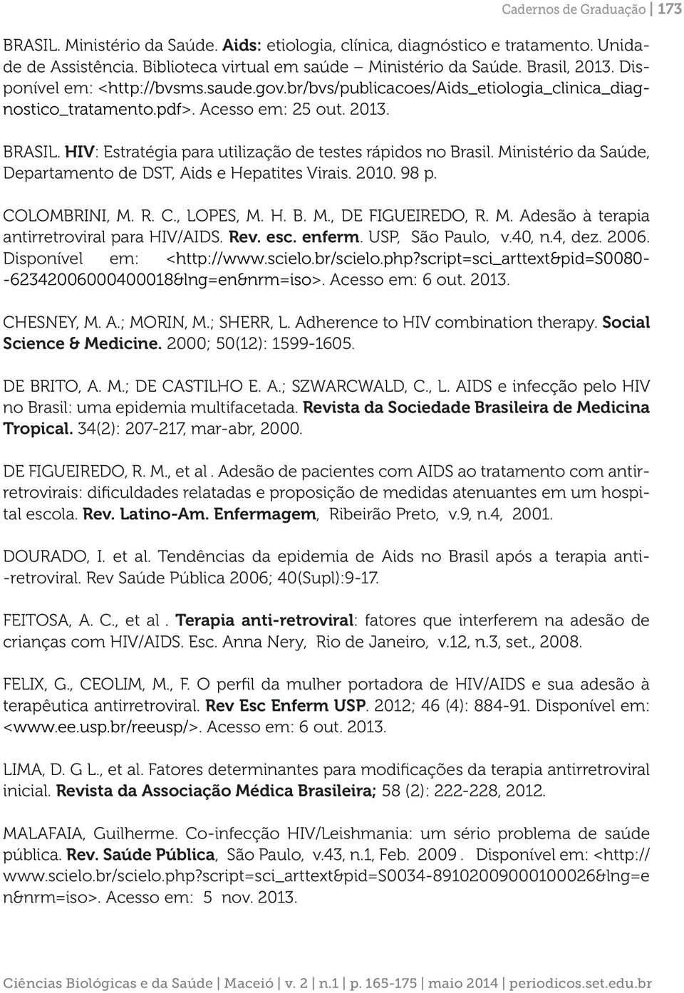 HIV: Estratégia para utilização de testes rápidos no Brasil. Ministério da Saúde, Departamento de DST, Aids e Hepatites Virais. 2010. 98 p. COLOMBRINI, M. R. C., LOPES, M. H. B. M., DE FIGUEIREDO, R.