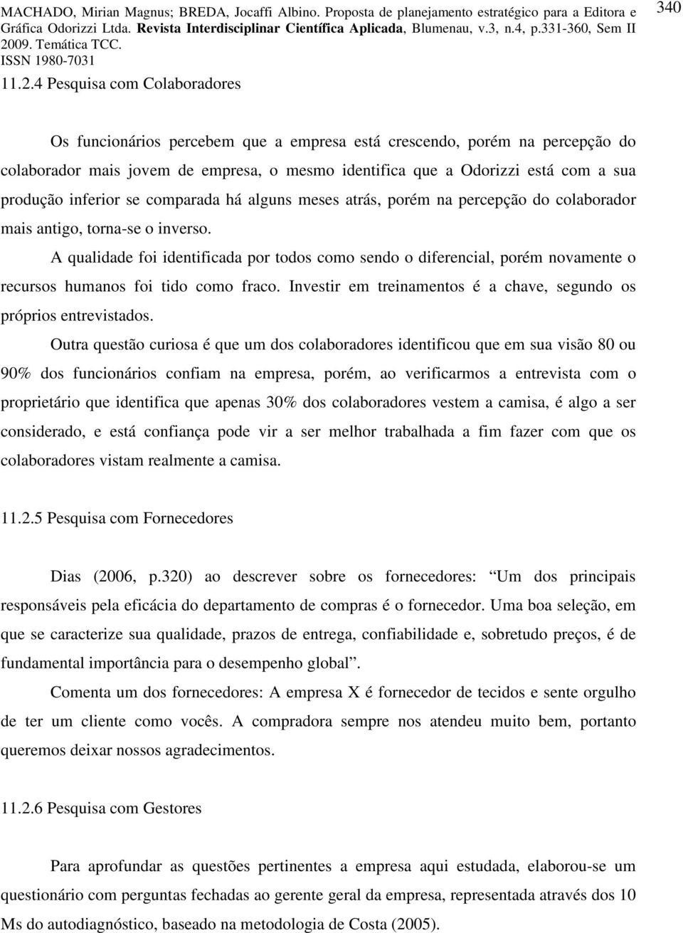 A qualidad foi idntificada por todos como sndo o difrncial, porém novamnt o rcursos humanos foi tido como fraco. Invstir m trinamntos é a chav, sgundo os próprios ntrvistados.