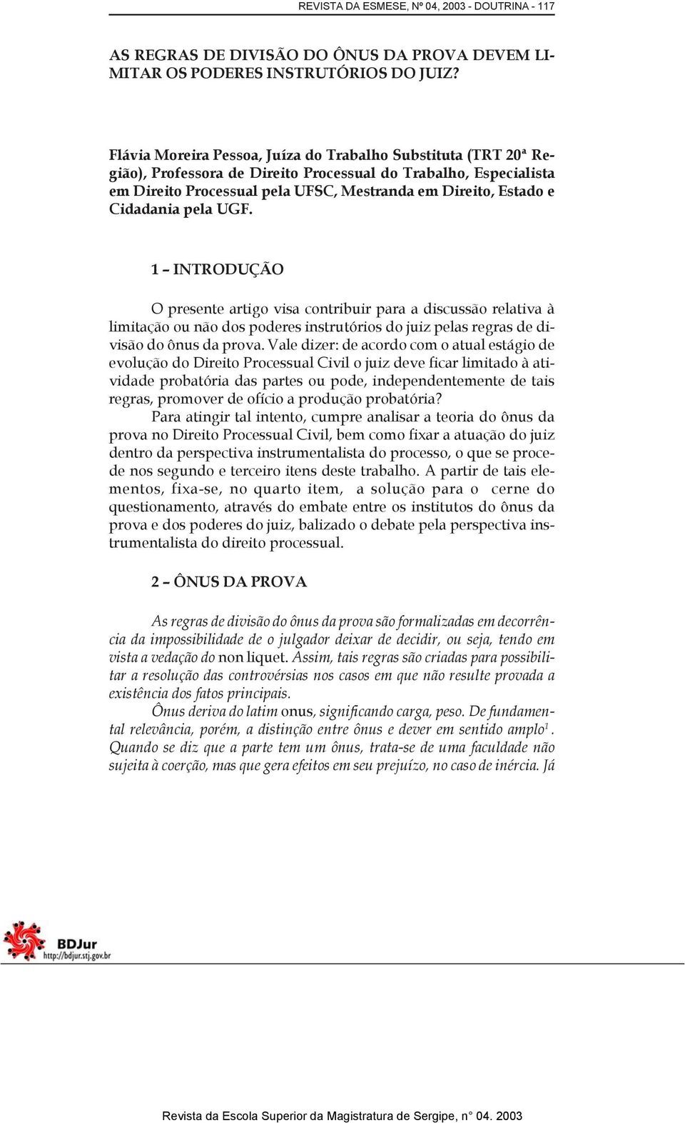 Cidadania pela UGF. 1 INTRODUÇÃO O presente artigo visa contribuir para a discussão relativa à limitação ou não dos poderes instrutórios do juiz pelas regras de divisão do ônus da prova.