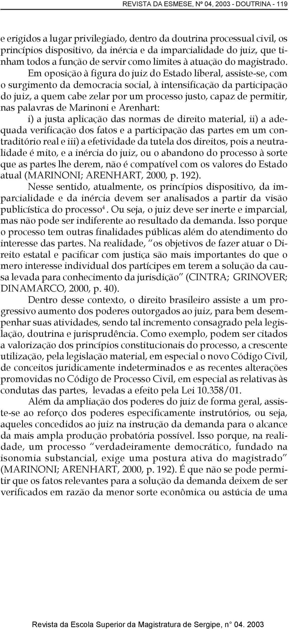 Em oposição à figura do juiz do Estado liberal, assiste-se, com o surgimento da democracia social, à intensificação da participação do juiz, a quem cabe zelar por um processo justo, capaz de