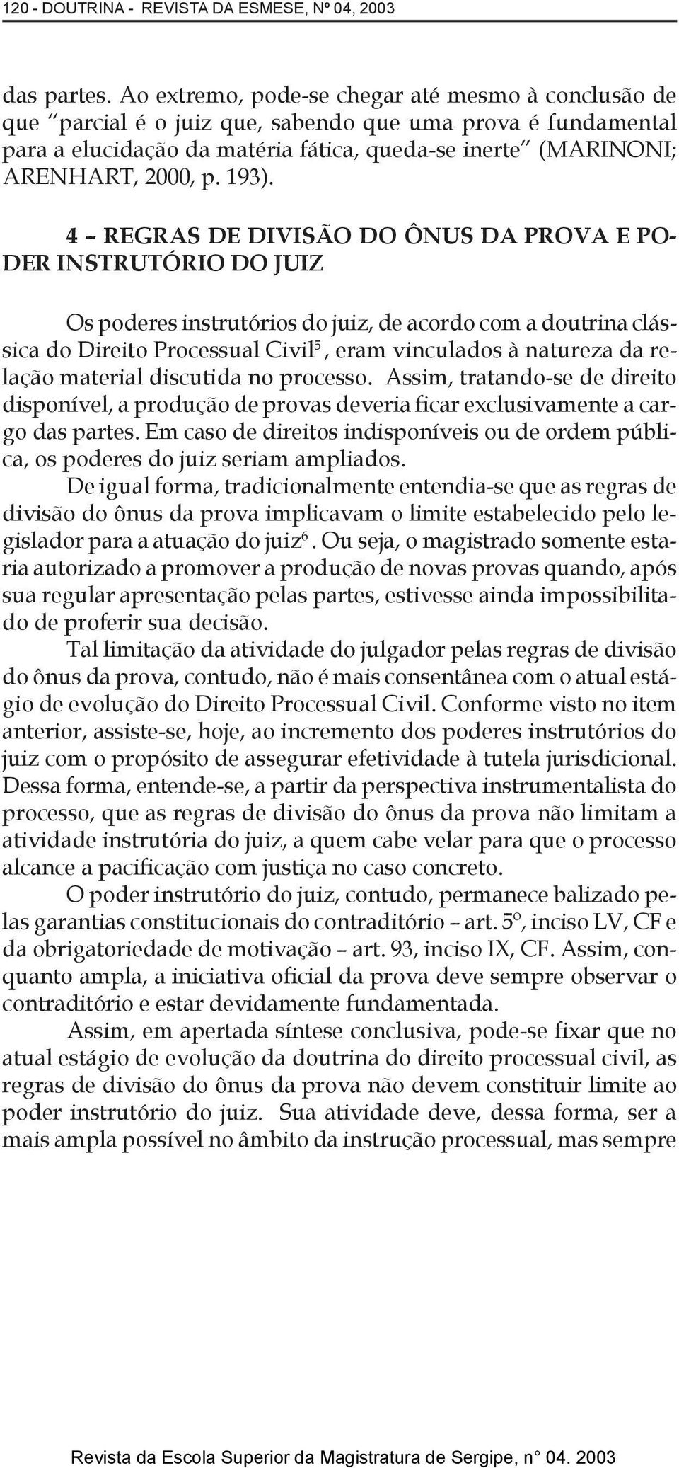 193). 4 REGRAS DE DIVISÃO DO ÔNUS DA PROVA E PO- DER INSTRUTÓRIO DO JUIZ Os poderes instrutórios do juiz, de acordo com a doutrina clássica do Direito Processual Civil 5, eram vinculados à natureza