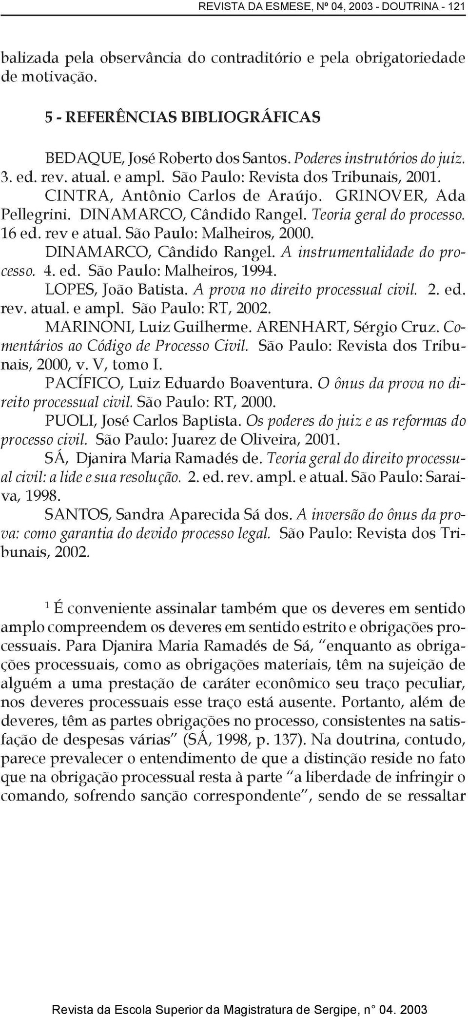 Teoria geral do processo. 16 ed. rev e atual. São Paulo: Malheiros, 2000. DINAMARCO, Cândido Rangel. A instrumentalidade do processo. 4. ed. São Paulo: Malheiros, 1994. LOPES, João Batista.