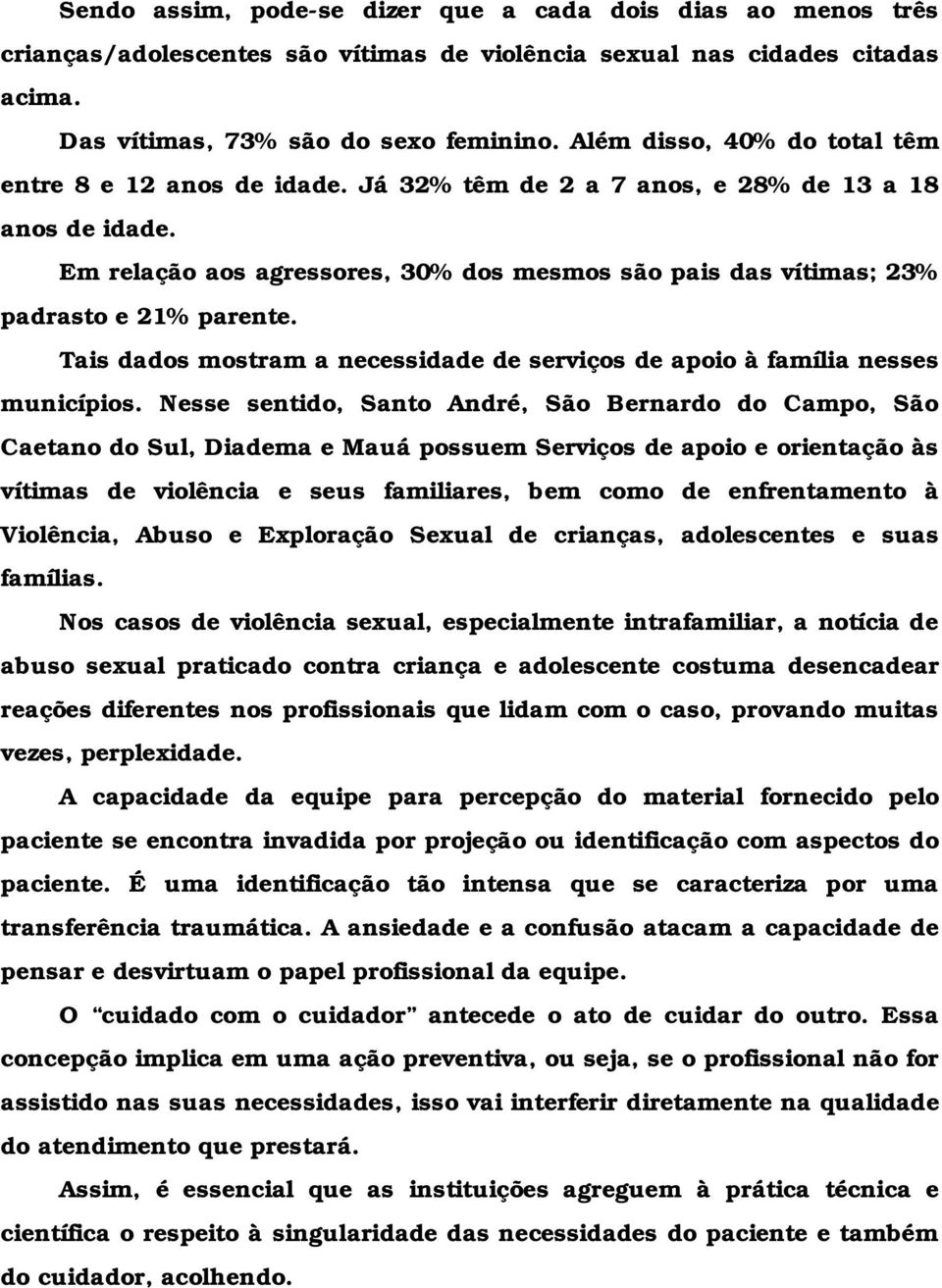 Em relação aos agressores, 30% dos mesmos são pais das vítimas; 23% padrasto e 21% parente. Tais dados mostram a necessidade de serviços de apoio à família nesses municípios.