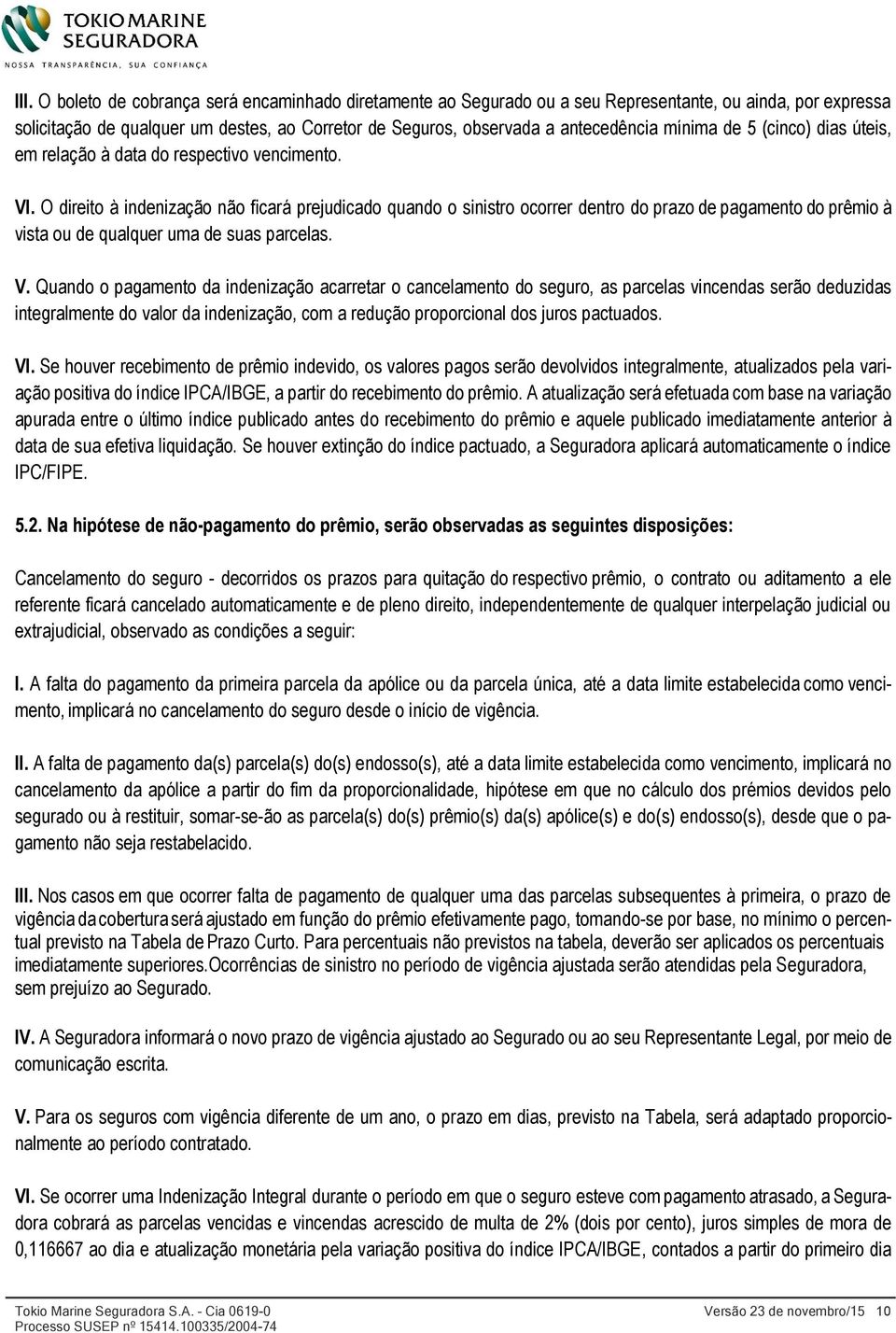 O direito à indenização não ficará prejudicado quando o sinistro ocorrer dentro do prazo de pagamento do prêmio à vista ou de qualquer uma de suas parcelas. V.