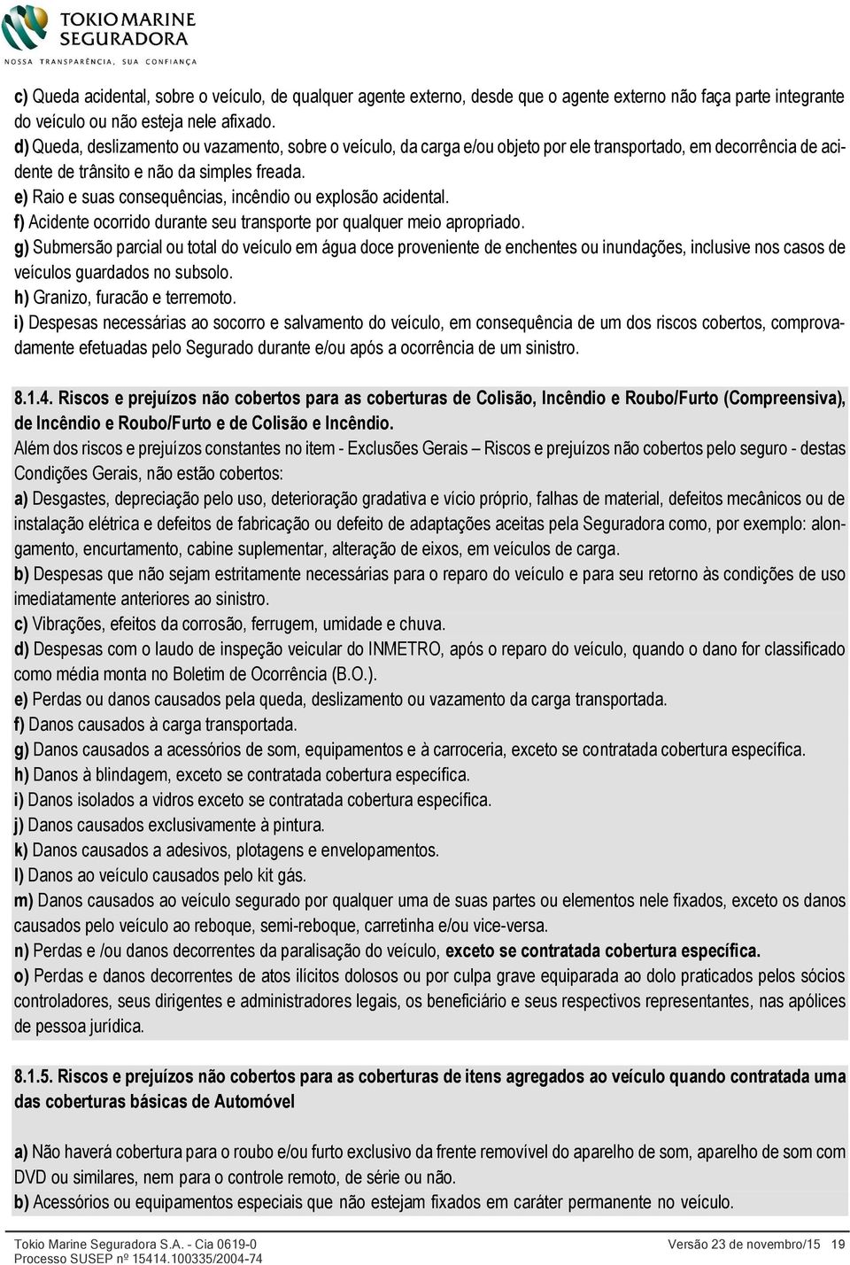 e) Raio e suas consequências, incêndio ou explosão acidental. f) Acidente ocorrido durante seu transporte por qualquer meio apropriado.