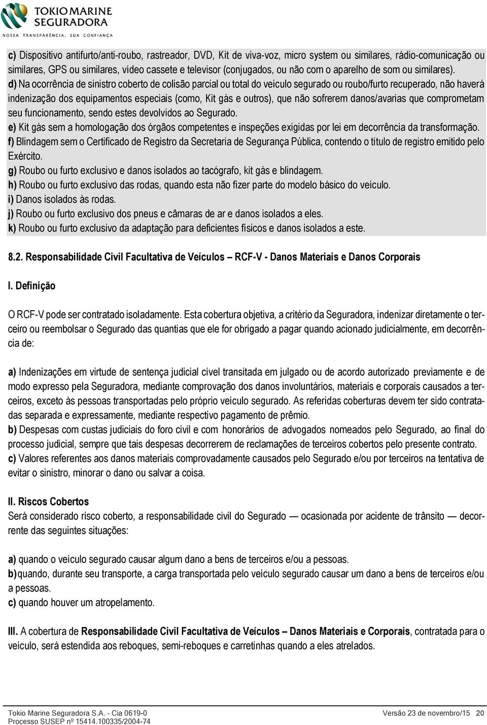 d) Na ocorrência de sinistro coberto de colisão parcial ou total do veículo segurado ou roubo/furto recuperado, não haverá indenização dos equipamentos especiais (como, Kit gás e outros), que não