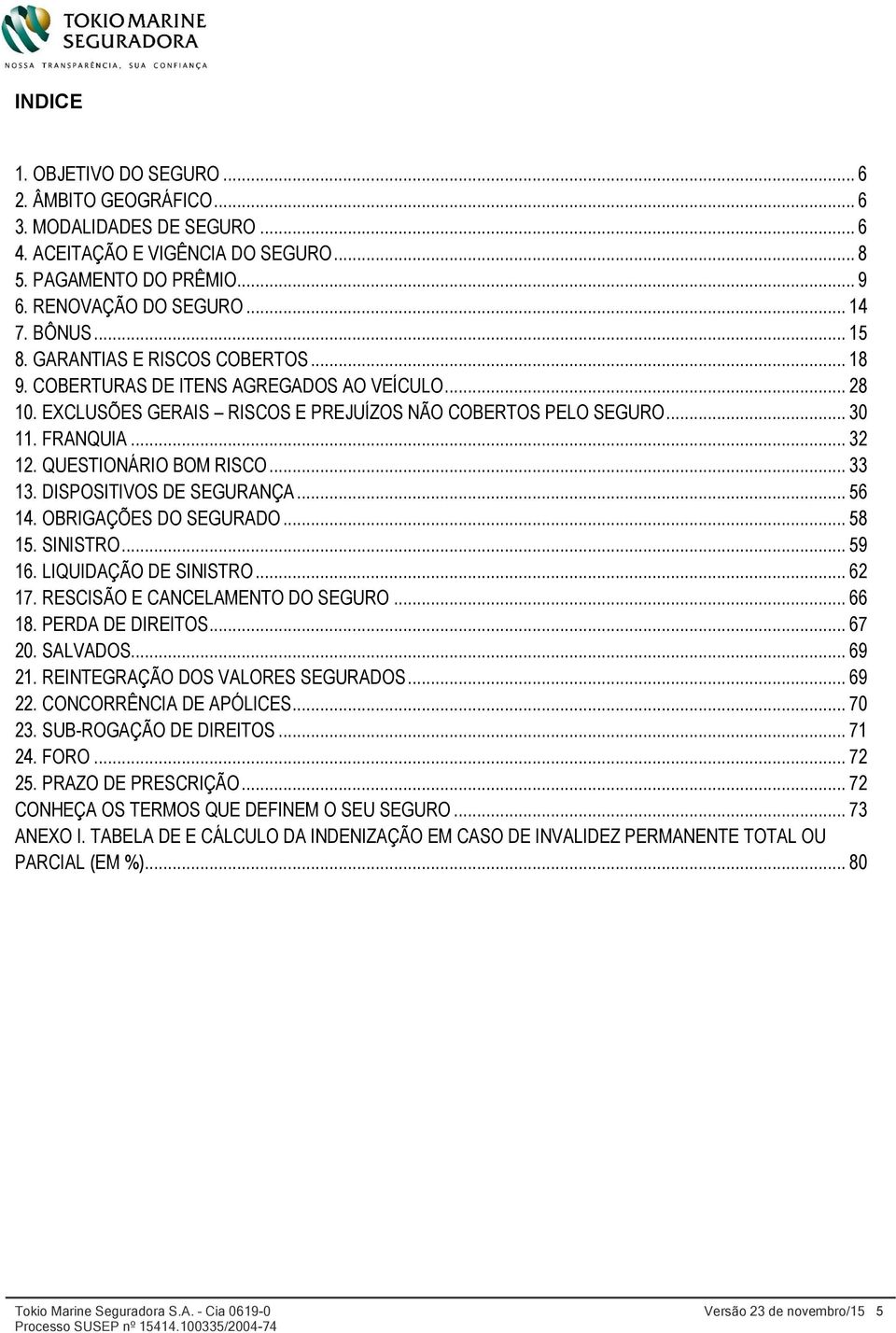 QUESTIONÁRIO BOM RISCO... 33 13. DISPOSITIVOS DE SEGURANÇA... 56 14. OBRIGAÇÕES DO SEGURADO... 58 15. SINISTRO... 59 16. LIQUIDAÇÃO DE SINISTRO... 62 17. RESCISÃO E CANCELAMENTO DO SEGURO... 66 18.