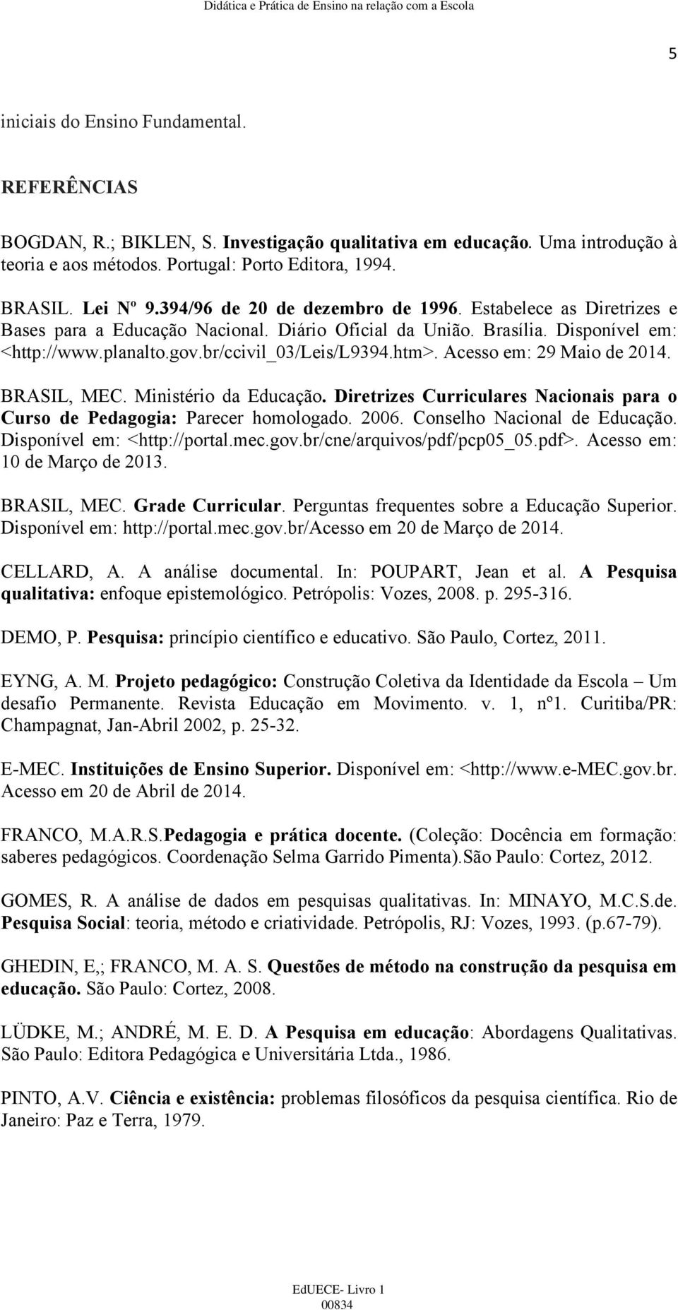 Acesso em: 29 Maio de 2014. BRASIL, MEC. Ministério da Educação. Diretrizes Curriculares Nacionais para o Curso de Pedagogia: Parecer homologado. 2006. Conselho Nacional de Educação.