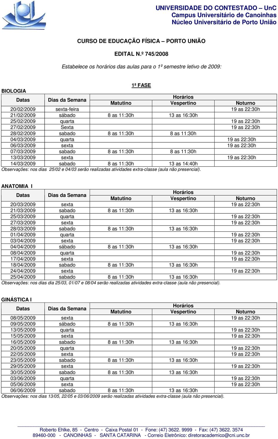 27/02/2009 Sexta 19 as 22:30h 28/02/2009 sabado 8 as 11:30h 8 as 11:30h 04/03/2009 quarta 19 as 22:30h 06/03/2009 sexta 19 as 22:30h 07/03/2009 sabado 8 as 11:30h 8 as 11:30h 13/03/2009 sexta 19 as