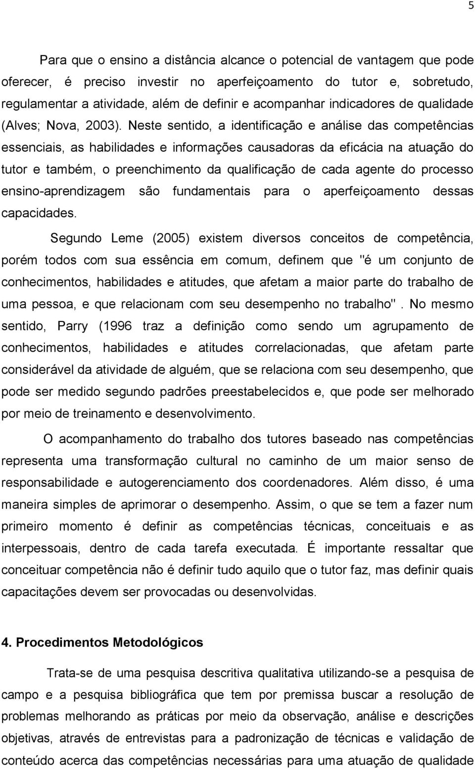 Neste sentido, a identificação e análise das competências essenciais, as habilidades e informações causadoras da eficácia na atuação do tutor e também, o preenchimento da qualificação de cada agente