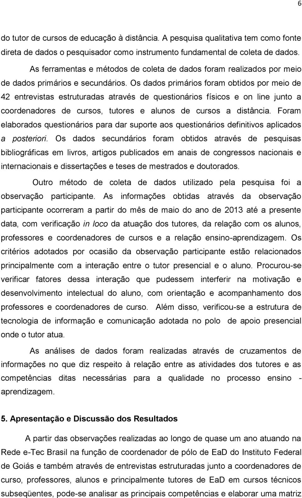 Os dados primários foram obtidos por meio de 42 entrevistas estruturadas através de questionários físicos e on line junto a coordenadores de cursos, tutores e alunos de cursos a distância.