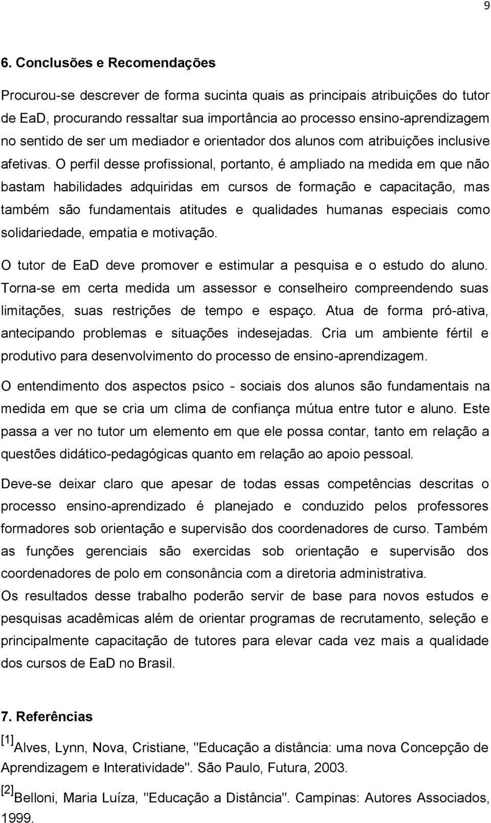 O perfil desse profissional, portanto, é ampliado na medida em que não bastam habilidades adquiridas em cursos de formação e capacitação, mas também são fundamentais atitudes e qualidades humanas