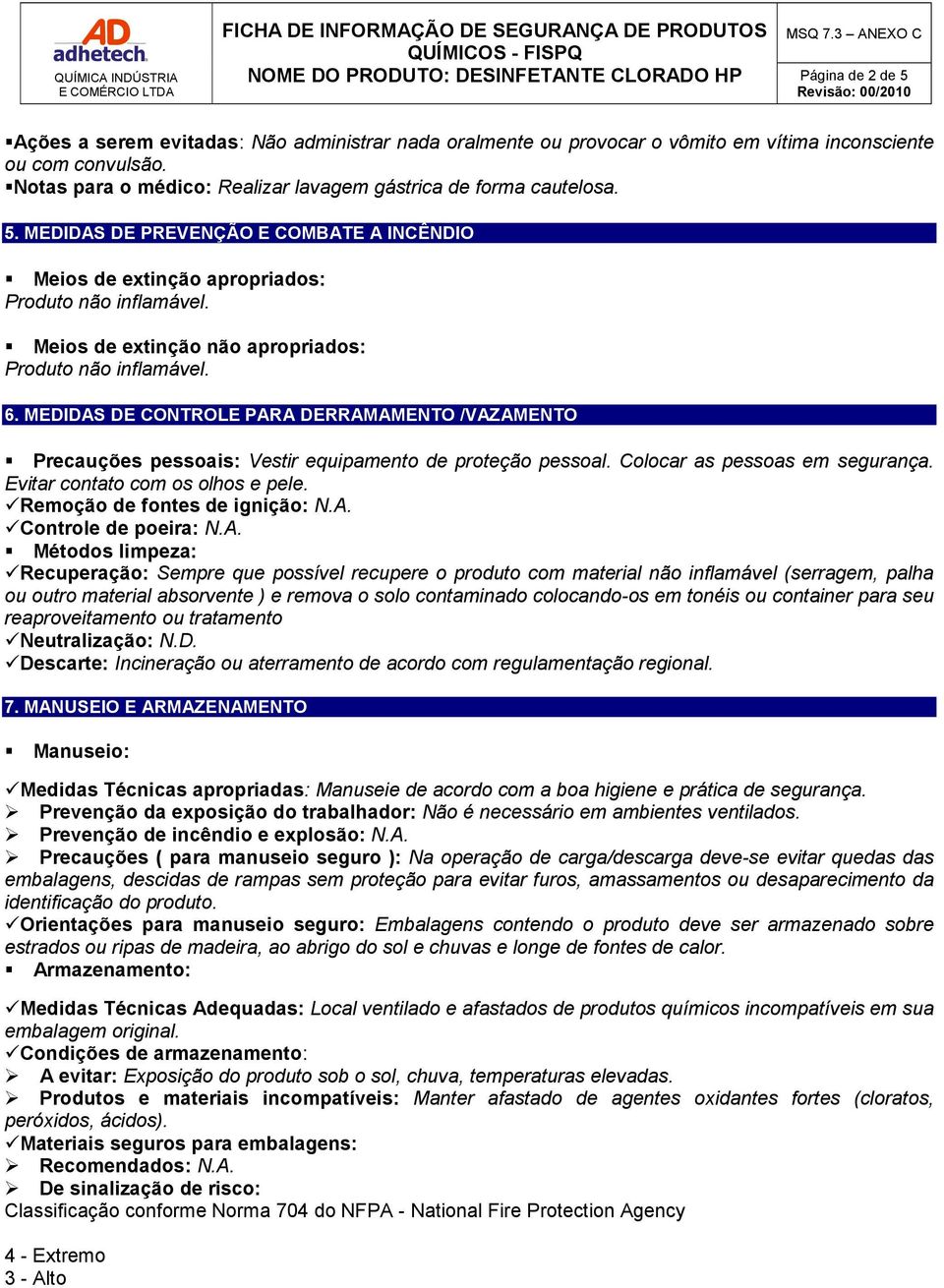 Meios de extinção não apropriados: Produto não inflamável. 6. MEDIDAS DE CONTROLE PARA DERRAMAMENTO /VAZAMENTO Precauções pessoais: Vestir equipamento de proteção pessoal.