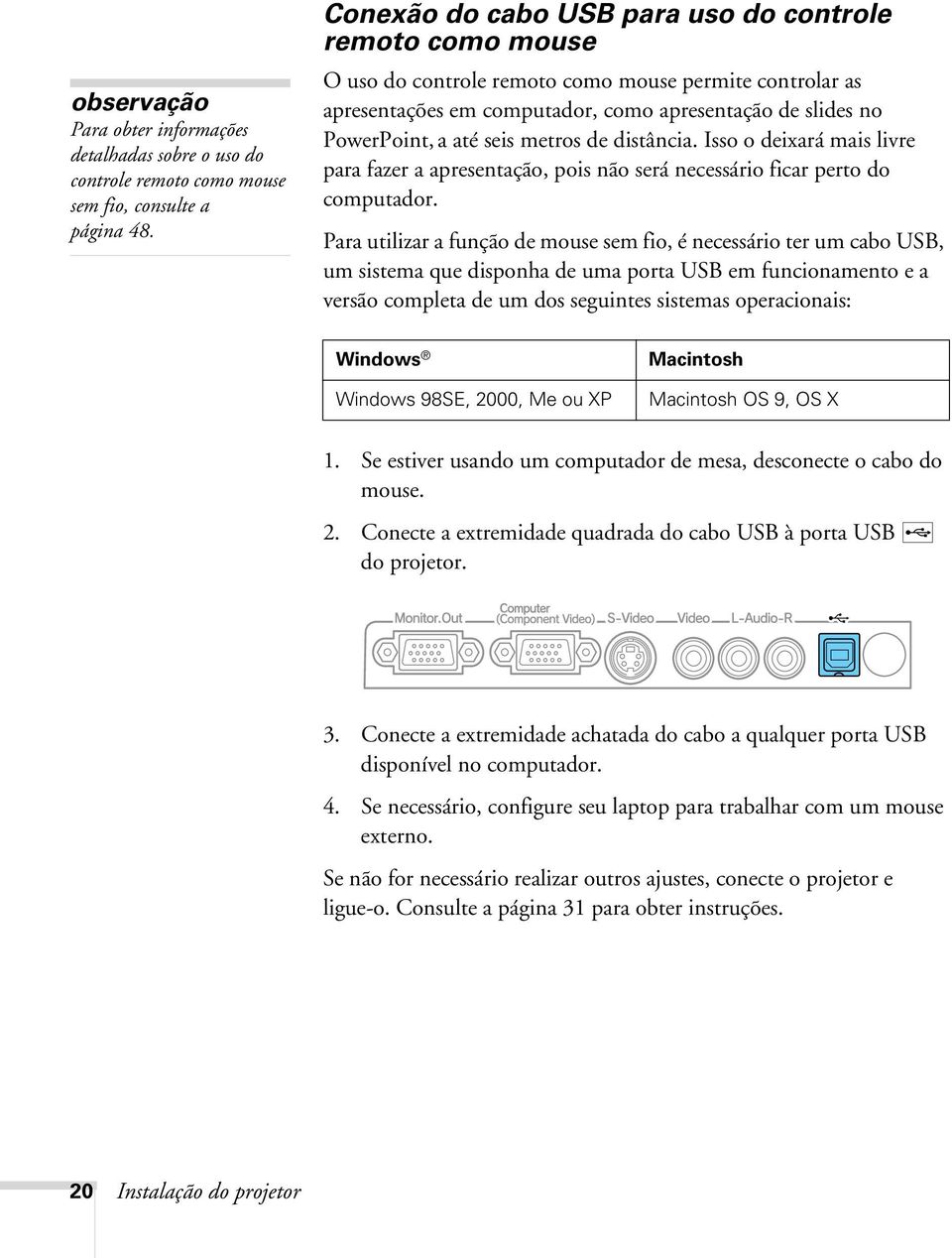 metros de distância. Isso o deixará mais livre para fazer a apresentação, pois não será necessário ficar perto do computador.