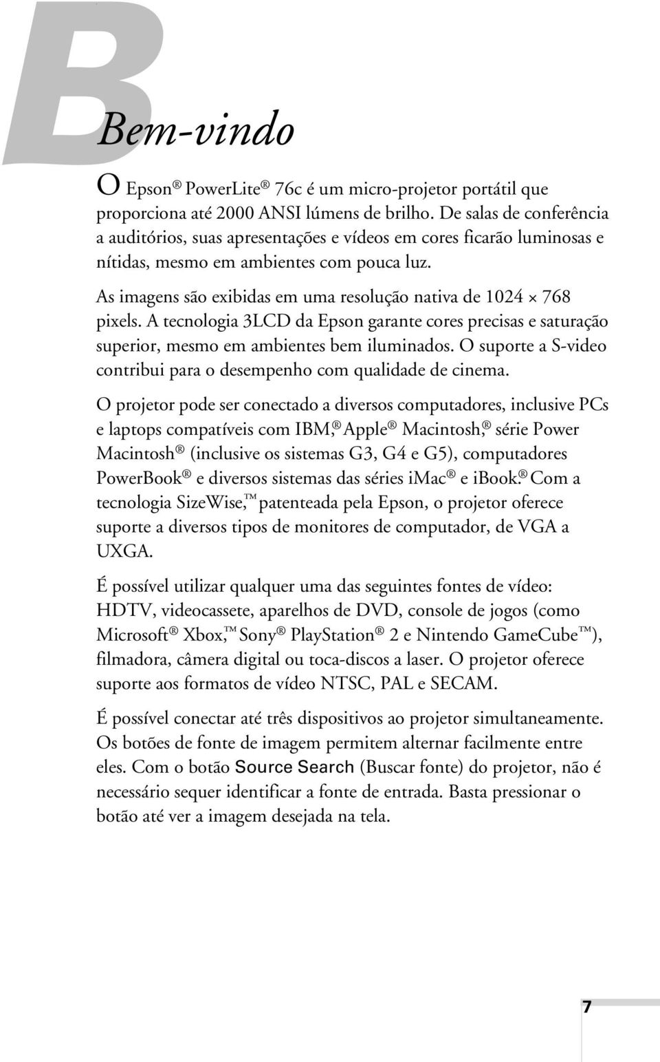 As imagens são exibidas em uma resolução nativa de 1024 768 pixels. A tecnologia 3LCD da Epson garante cores precisas e saturação superior, mesmo em ambientes bem iluminados.