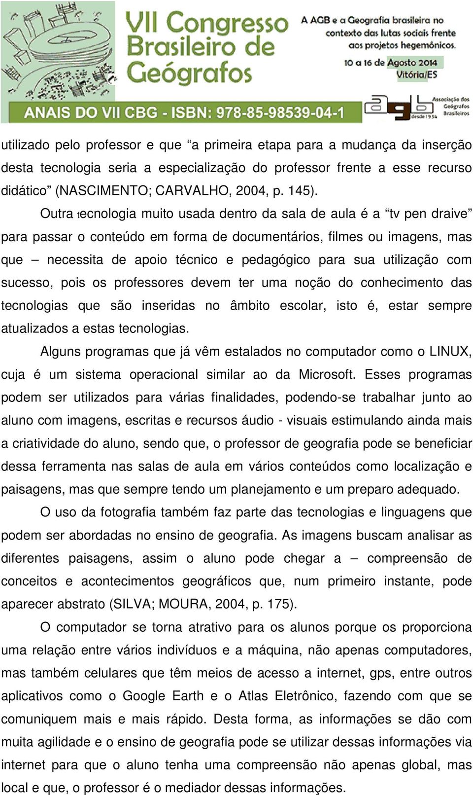 utilização com sucesso, pois os professores devem ter uma noção do conhecimento das tecnologias que são inseridas no âmbito escolar, isto é, estar sempre atualizados a estas tecnologias.