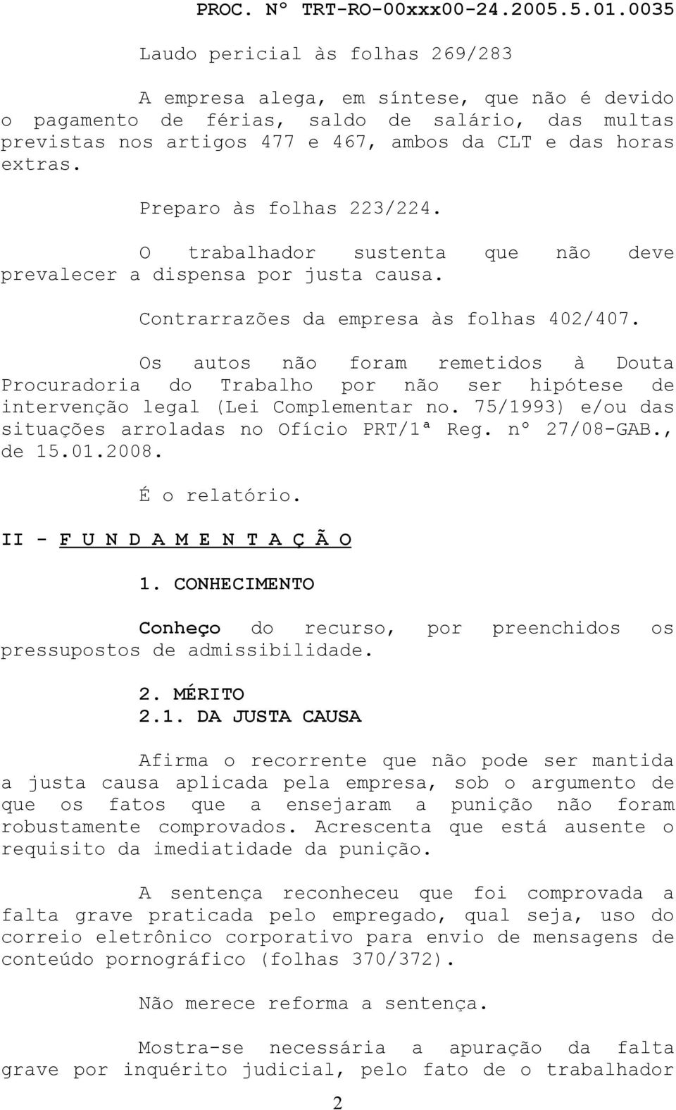 Os autos não foram remetidos à Douta Procuradoria do Trabalho por não ser hipótese de intervenção legal (Lei Complementar no. 75/1993) e/ou das situações arroladas no Ofício PRT/1ª Reg. nº 27/08-GAB.