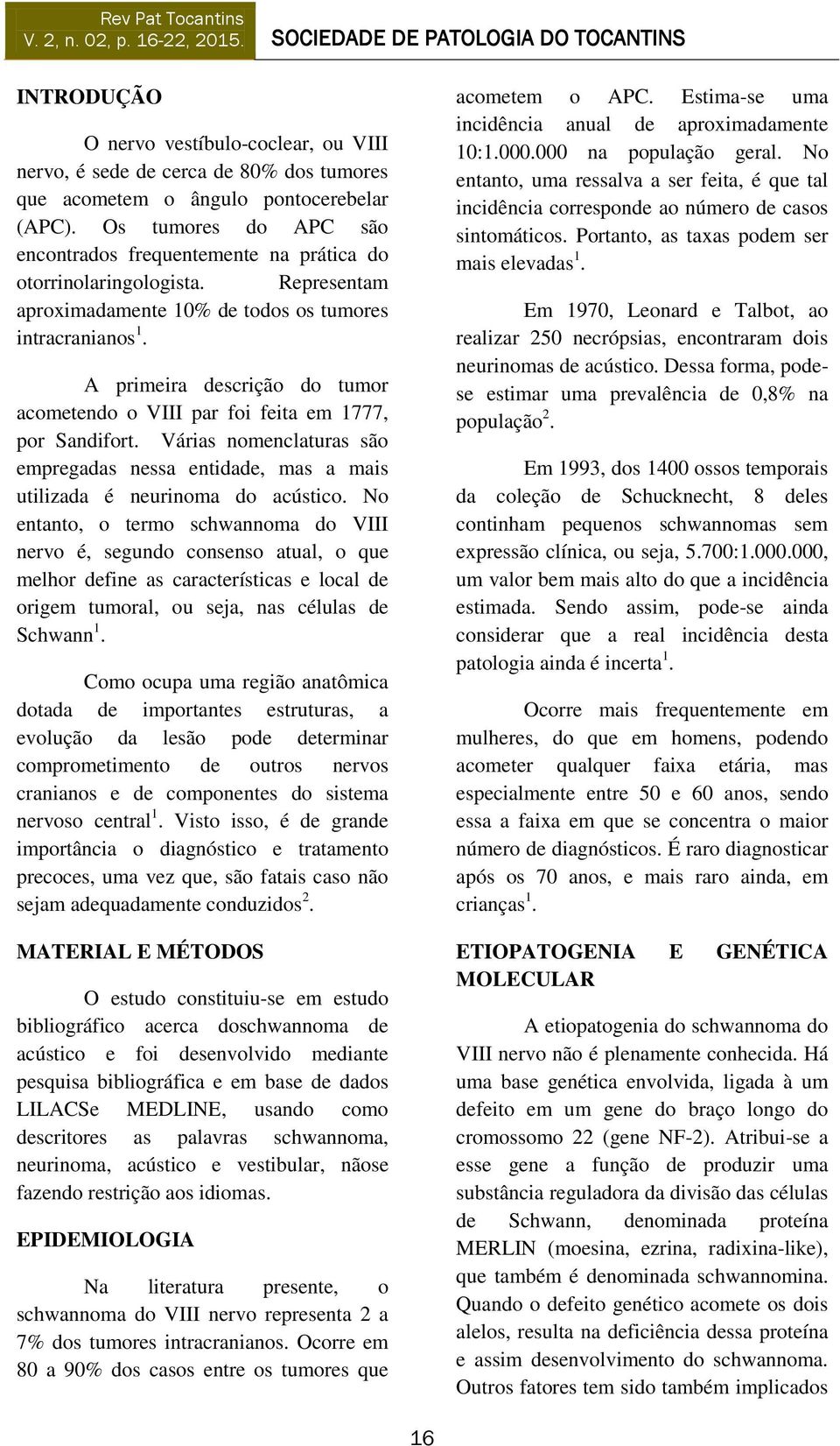 A primeira descrição do tumor acometendo o VIII par foi feita em 1777, por Sandifort. Várias nomenclaturas são empregadas nessa entidade, mas a mais utilizada é neurinoma do acústico.