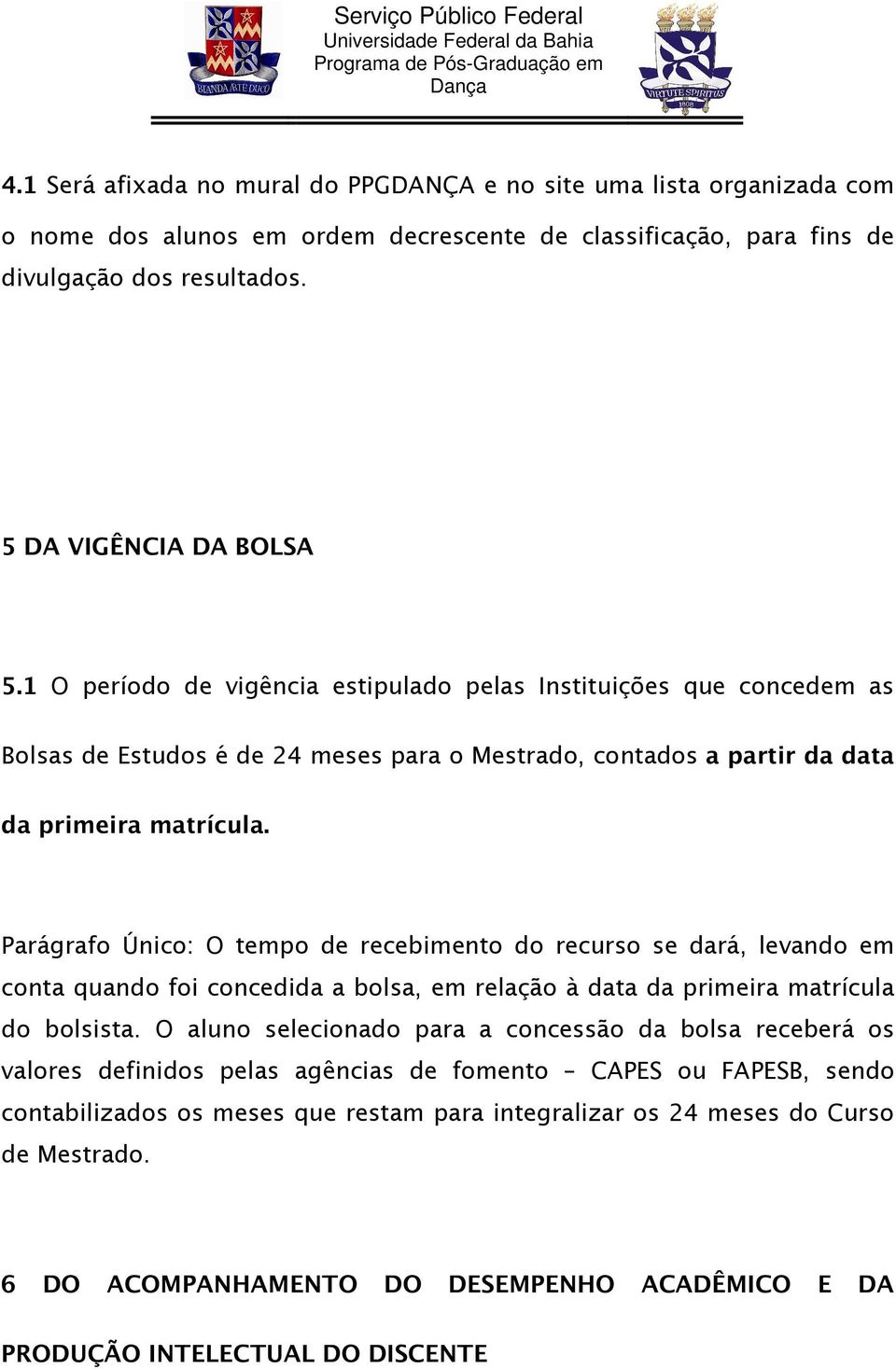 Parágrafo Único: O tempo de recebimento do recurso se dará, levando em conta quando foi concedida a bolsa, em relação à data da primeira matrícula do bolsista.